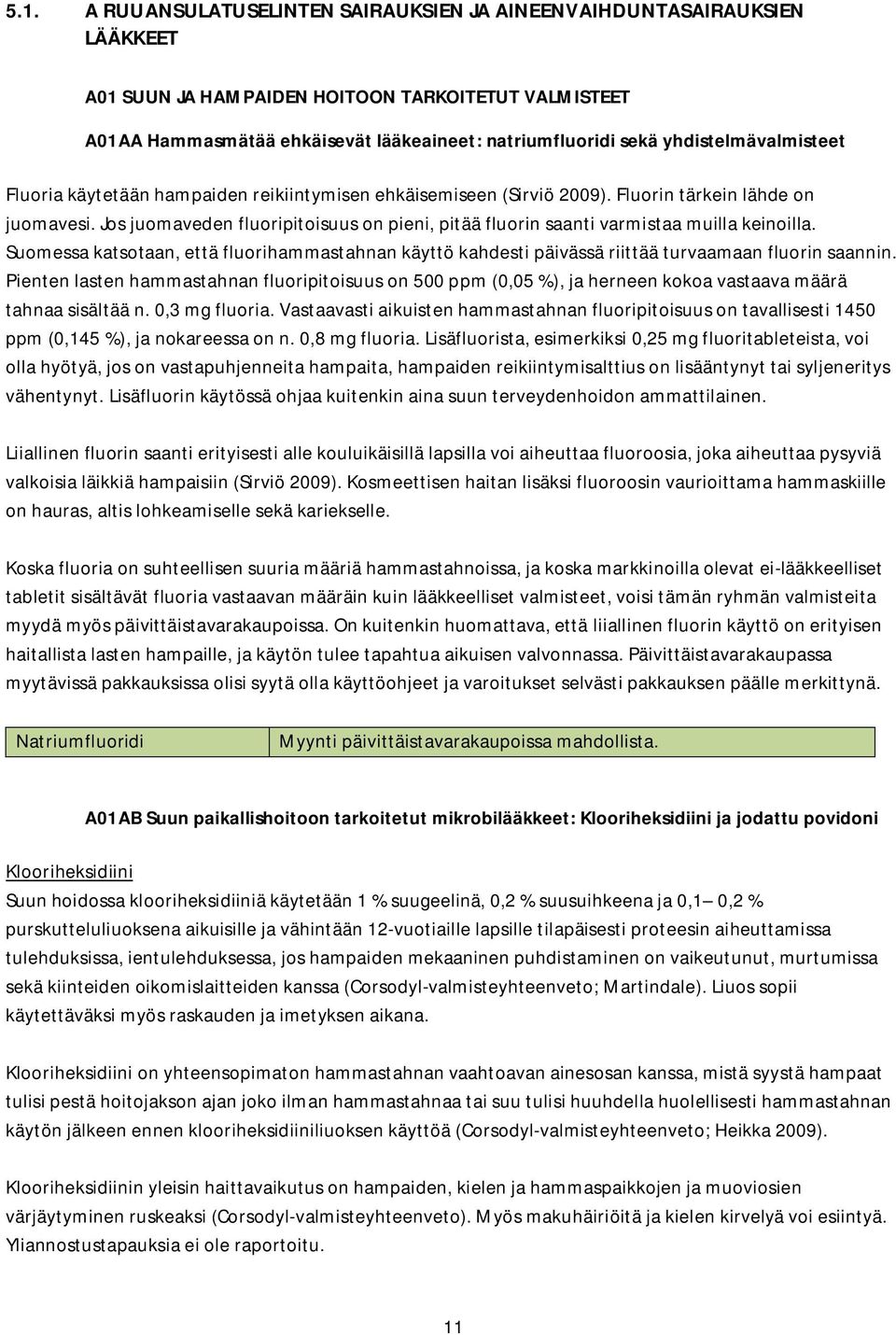 Jos juomaveden fluoripitoisuus on pieni, pitää fluorin saanti varmistaa muilla keinoilla. Suomessa katsotaan, että fluorihammastahnan käyttö kahdesti päivässä riittää turvaamaan fluorin saannin.