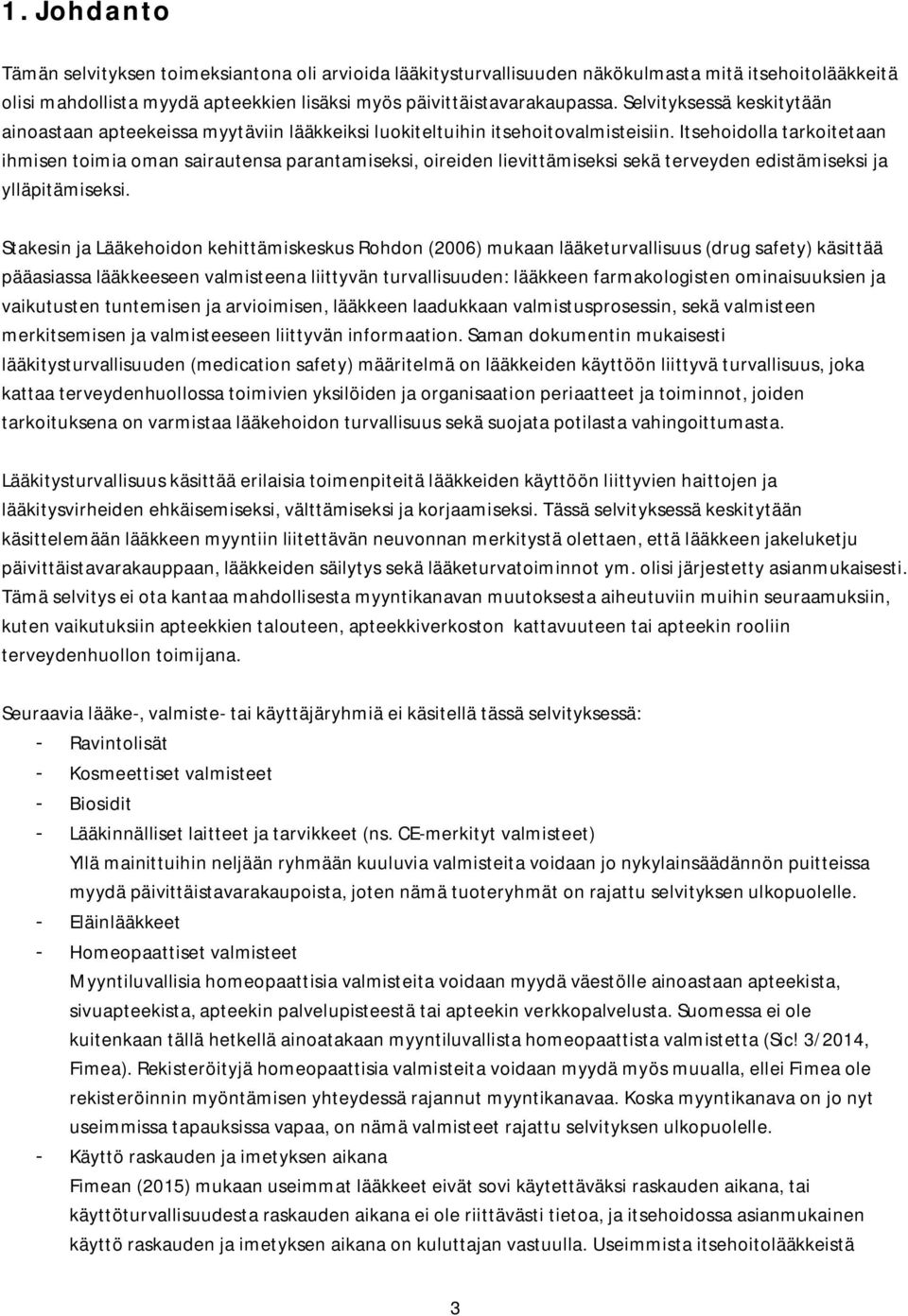 Itsehoidolla tarkoitetaan ihmisen toimia oman sairautensa parantamiseksi, oireiden lievittämiseksi sekä terveyden edistämiseksi ja ylläpitämiseksi.