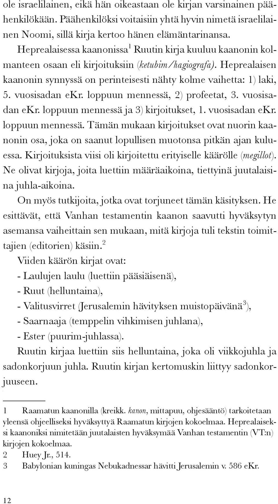 vuosisadan ekr. loppuun mennessä, 2) profeetat, 3. vuosisadan ekr. loppuun mennessä ja 3) kirjoitukset, 1. vuosisadan ekr. loppuun mennessä. Tämän mukaan kirjoitukset ovat nuorin kaanonin osa, joka on saanut lopullisen muotonsa pitkän ajan kuluessa.