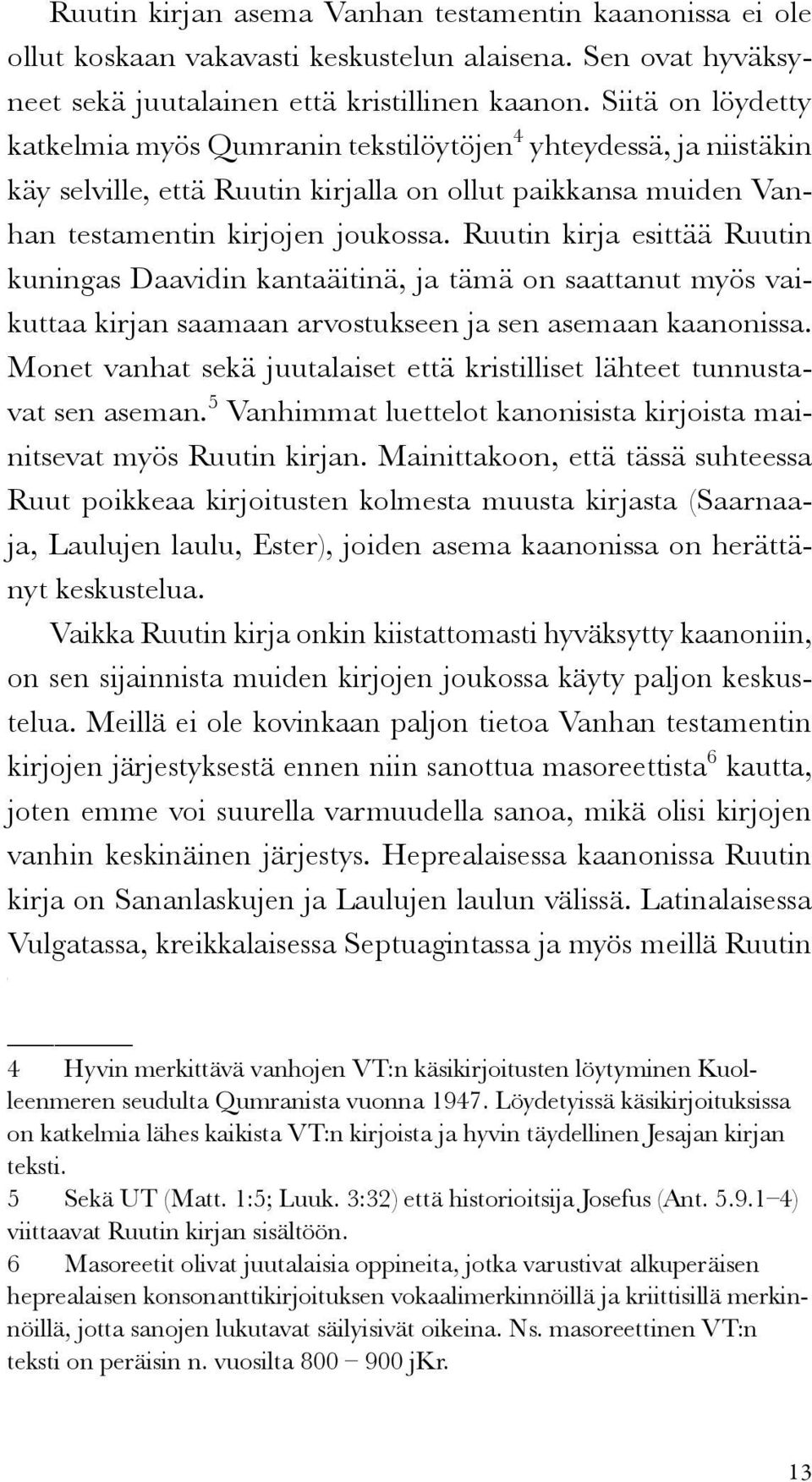 Ruutin kirja esittää Ruutin kuningas Daavidin kantaäitinä, ja tämä on saattanut myös vaikuttaa kirjan saamaan arvostukseen ja sen asemaan kaanonissa.
