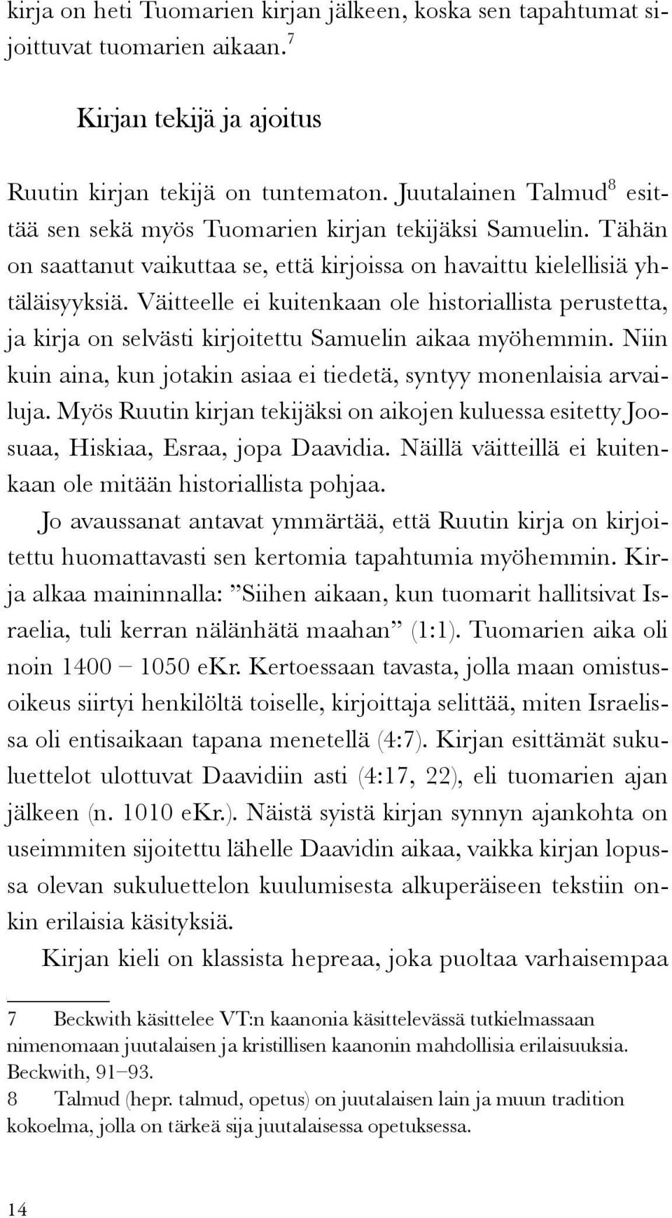 Väitteelle ei kuitenkaan ole historiallista perustetta, ja kirja on selvästi kirjoitettu Samuelin aikaa myöhemmin. Niin kuin aina, kun jotakin asiaa ei tiedetä, syntyy monenlaisia arvailuja.