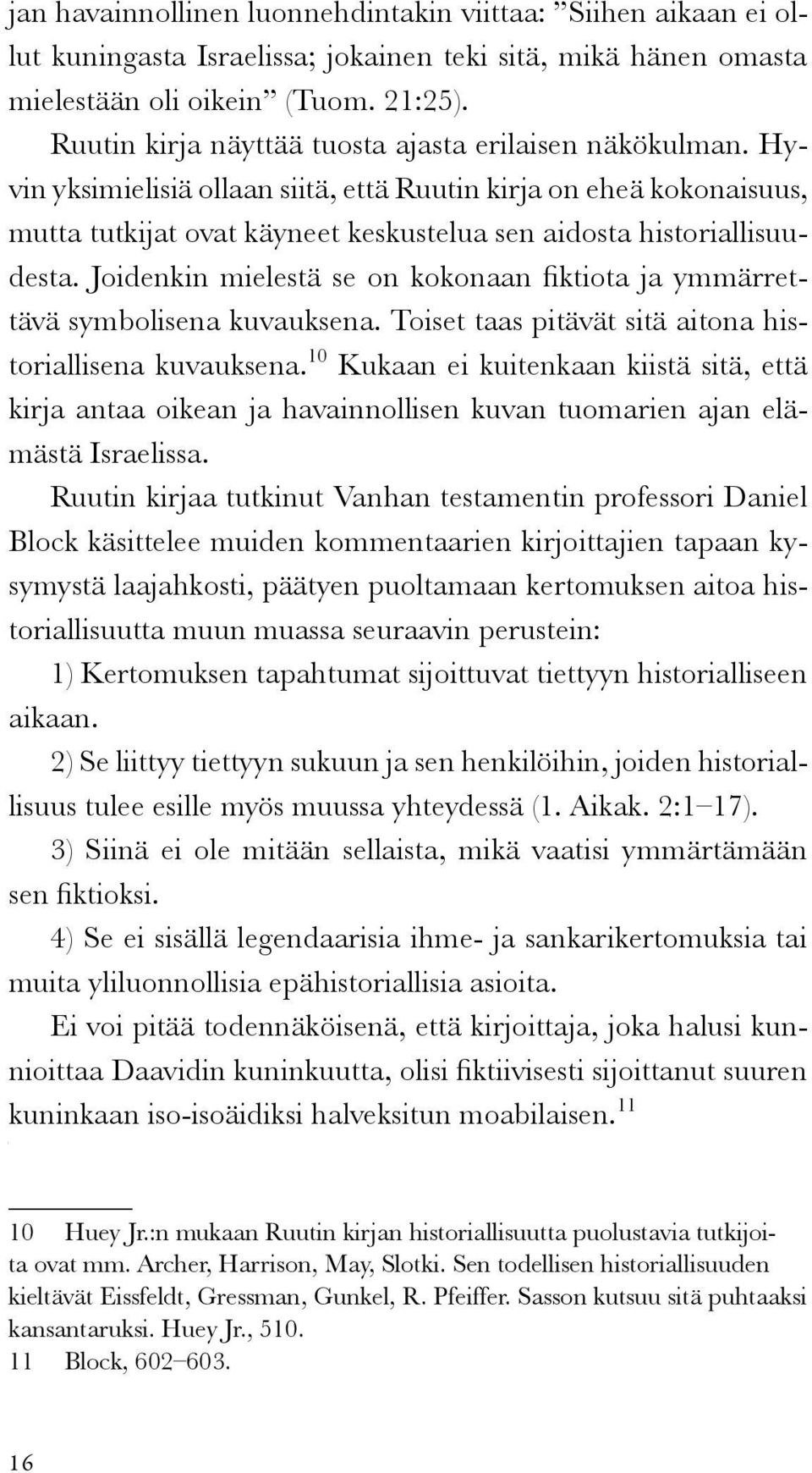 Hyvin yksimielisiä ollaan siitä, että Ruutin kirja on eheä kokonaisuus, mutta tutkijat ovat käyneet keskustelua sen aidosta historiallisuudesta.