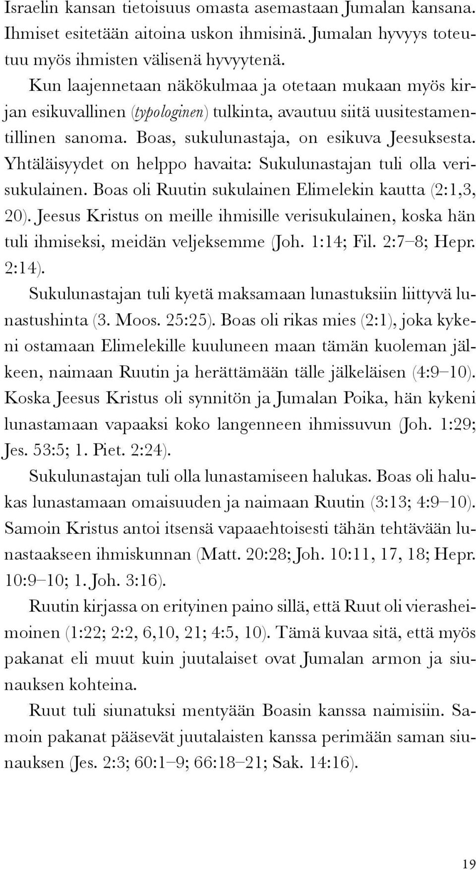 Yhtäläisyydet on helppo havaita: Sukulunastajan tuli olla verisukulainen. Boas oli Ruutin sukulainen Elimelekin kautta (2:1,3, 20).