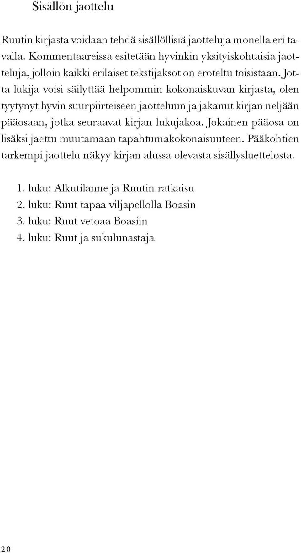 Jotta lukija voisi säilyttää helpommin kokonaiskuvan kirjasta, olen tyytynyt hyvin suurpiirteiseen jaotteluun ja jakanut kirjan neljään pääosaan, jotka seuraavat kirjan