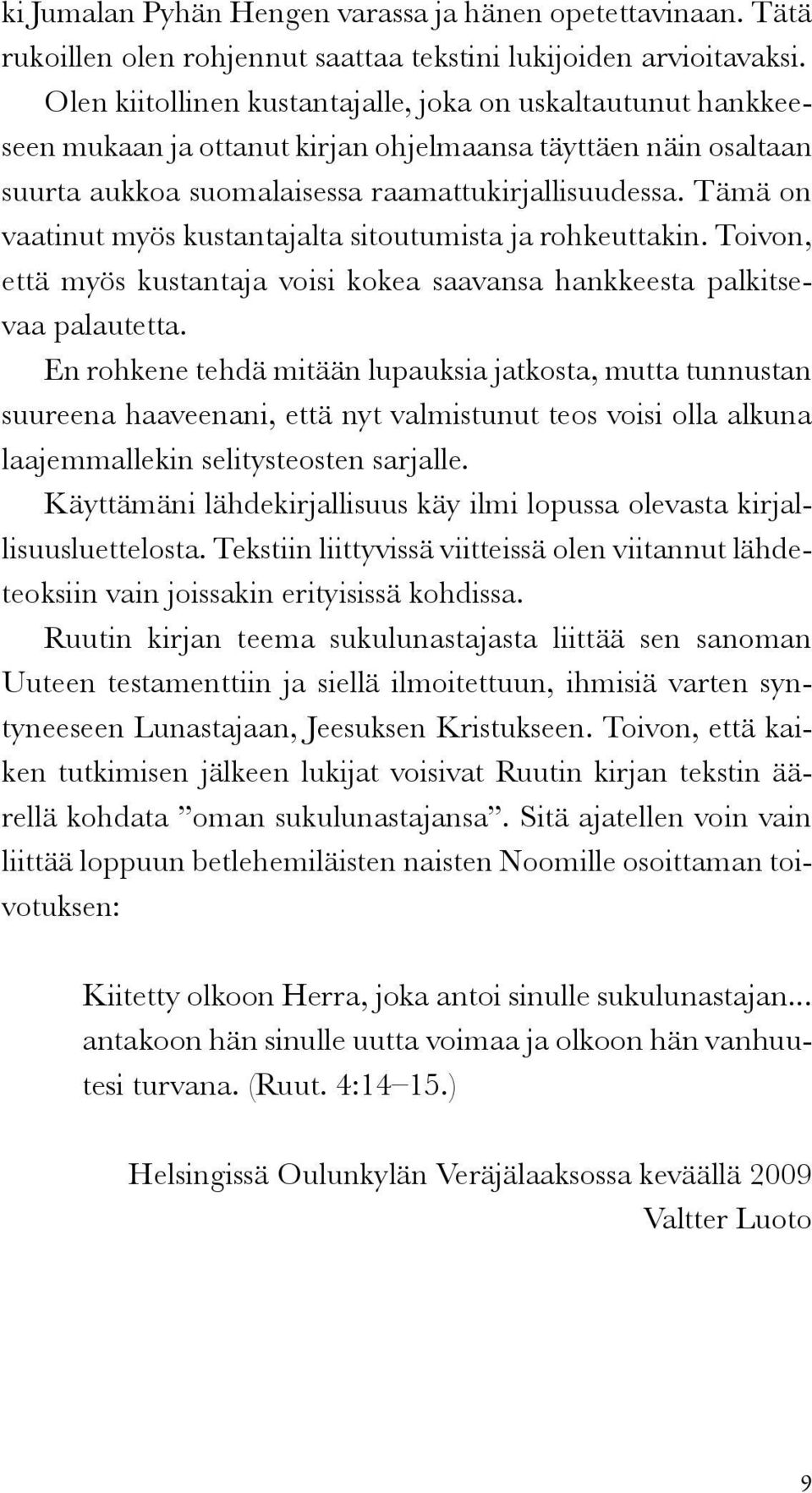Tämä on vaatinut myös kustantajalta sitoutumista ja rohkeuttakin. Toivon, että myös kustantaja voisi kokea saavansa hankkeesta palkitsevaa palautetta.