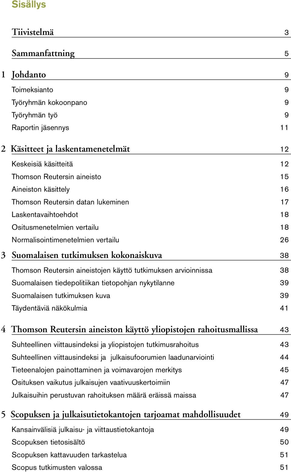 Thomson Reutersin aineistojen käyttö tutkimuksen arvioinnissa 38 Suomalaisen tiedepolitiikan tietopohjan nykytilanne 39 Suomalaisen tutkimuksen kuva 39 Täydentäviä näkökulmia 4 4 Thomson Reutersin