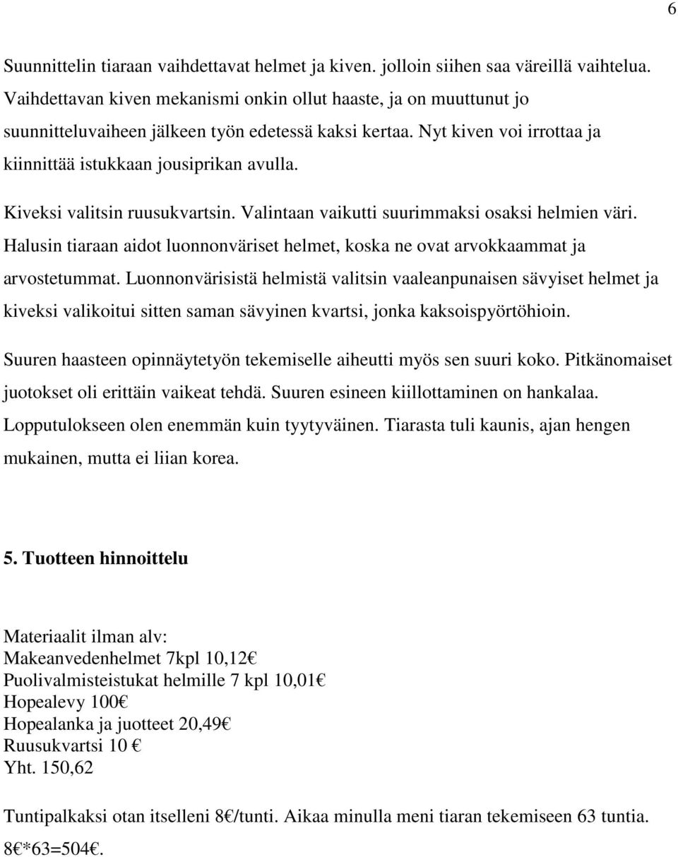 Kiveksi valitsin ruusukvartsin. Valintaan vaikutti suurimmaksi osaksi helmien väri. Halusin tiaraan aidot luonnonväriset helmet, koska ne ovat arvokkaammat ja arvostetummat.