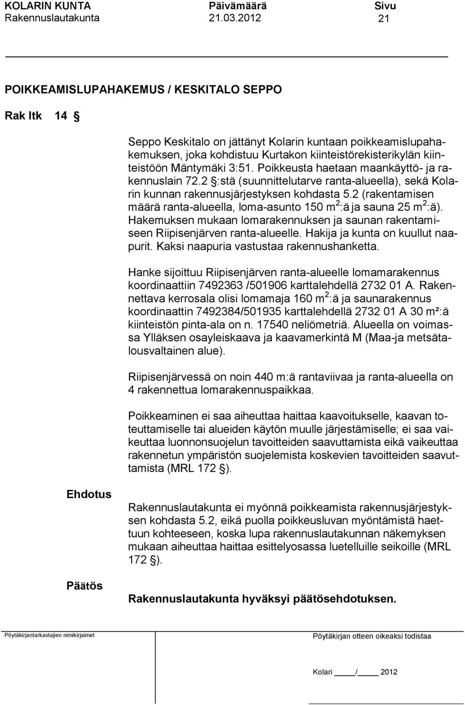 2 (rakentamisen määrä ranta-alueella, loma-asunto 150 m 2 :ä ja sauna 25 m 2 :ä). Hakemuksen mukaan lomarakennuksen ja saunan rakentamiseen Riipisenjärven ranta-alueelle.