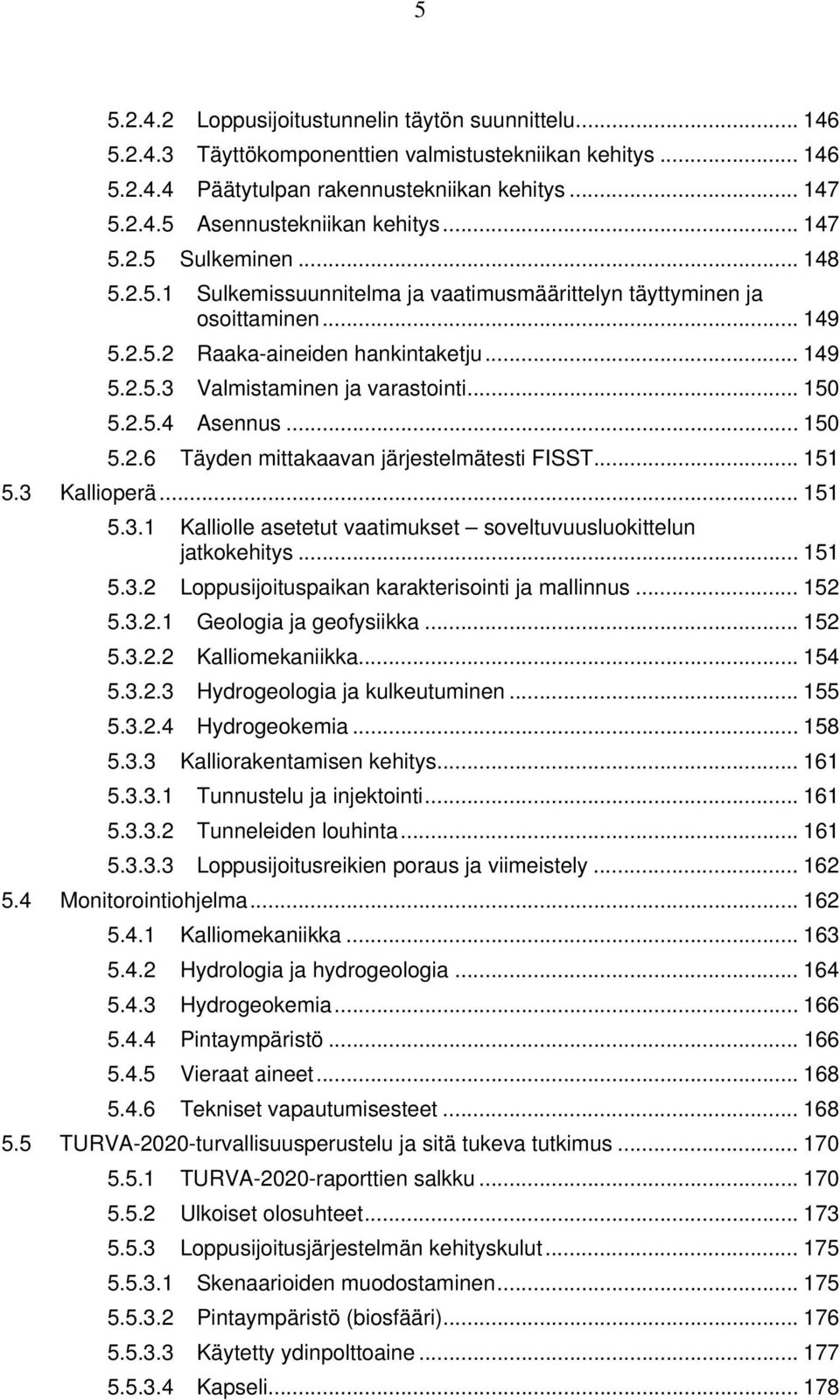 .. 150 5.2.5.4 Asennus... 150 5.2.6 Täyden mittakaavan järjestelmätesti FISST... 151 5.3 Kallioperä... 151 5.3.1 Kalliolle asetetut vaatimukset soveltuvuusluokittelun jatkokehitys... 151 5.3.2 Loppusijoituspaikan karakterisointi ja mallinnus.