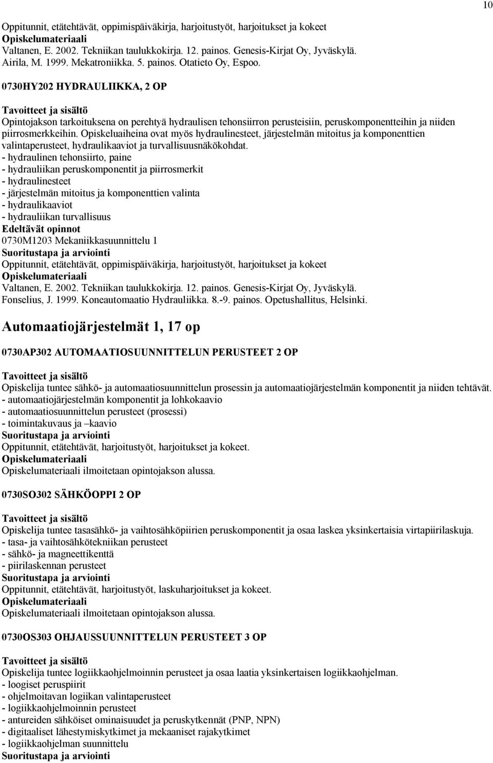 0730HY202 HYDRAULIIKKA, 2 OP Opintojakson tarkoituksena on perehtyä hydraulisen tehonsiirron perusteisiin, peruskomponentteihin ja niiden piirrosmerkkeihin.
