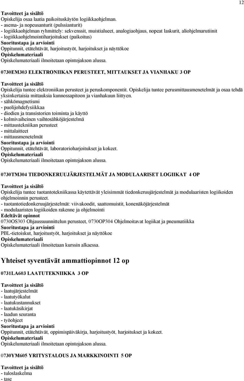 Oppitunnit, etätehtävät, harjoitustyöt, harjoitukset ja näyttökoe ilmoitetaan opintojakson alussa.