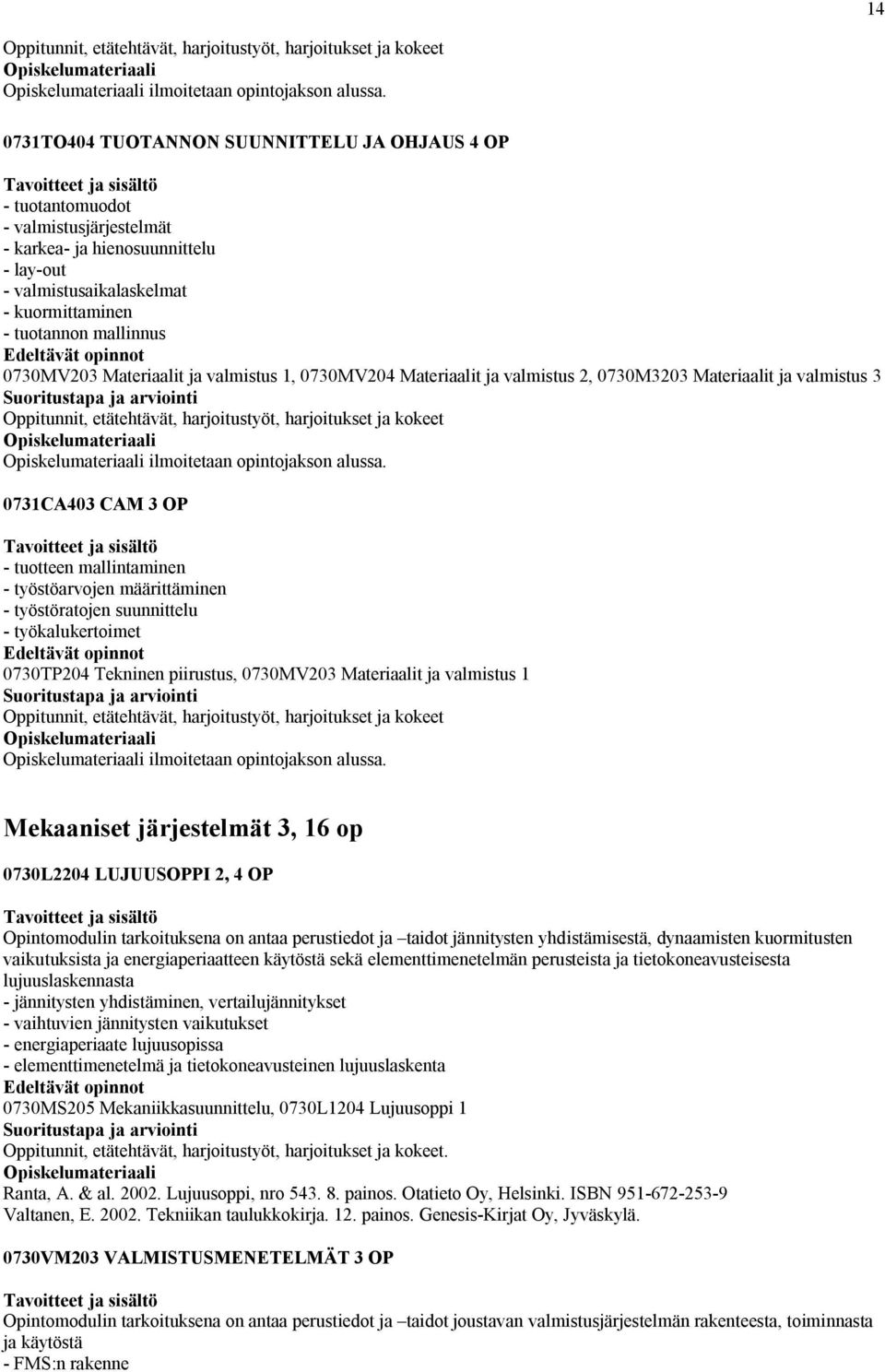 0730MV203 Materiaalit ja valmistus 1, 0730MV204 Materiaalit ja valmistus 2, 0730M3203 Materiaalit ja valmistus 3 Oppitunnit, etätehtävät, harjoitustyöt, harjoitukset ja kokeet ilmoitetaan