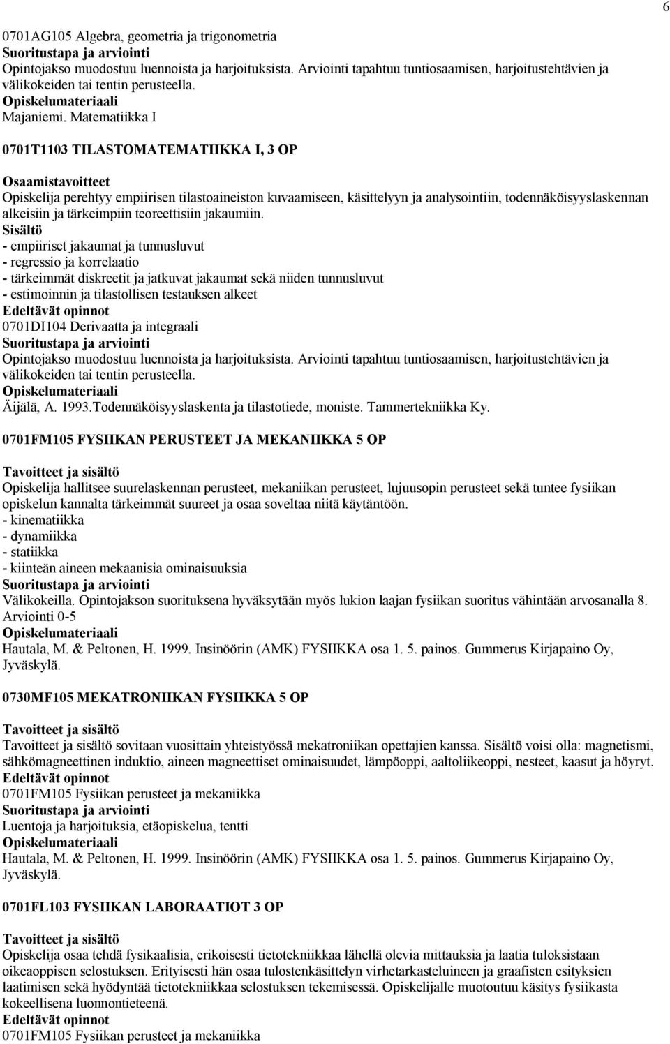 Matematiikka I 0701T1103 TILASTOMATEMATIIKKA I, 3 OP Osaamistavoitteet Opiskelija perehtyy empiirisen tilastoaineiston kuvaamiseen, käsittelyyn ja analysointiin, todennäköisyyslaskennan alkeisiin ja