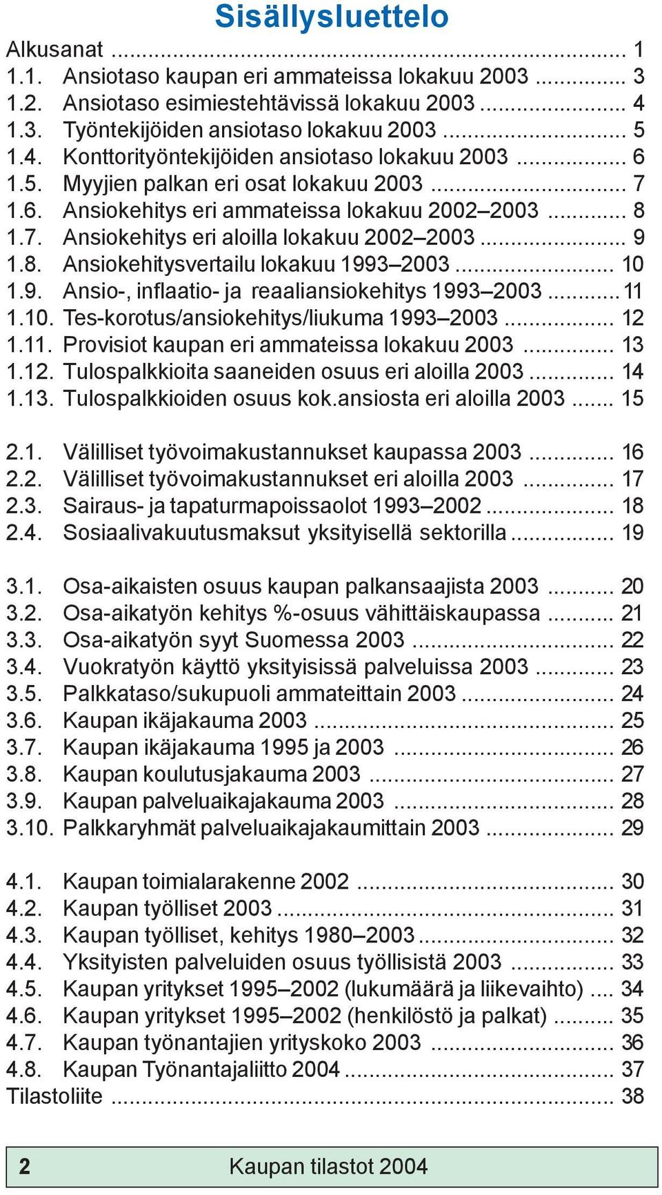 .. 10 1.9. Ansio-, inflaatio- ja reaaliansiokehitys 1993 2003...11 1.10. Tes-korotus/ansiokehitys/liukuma 1993 2003... 12 1.11. Provisiot kaupan eri ammateissa lokakuu 2003... 13 1.12. Tulospalkkioita saaneiden osuus eri aloilla 2003.