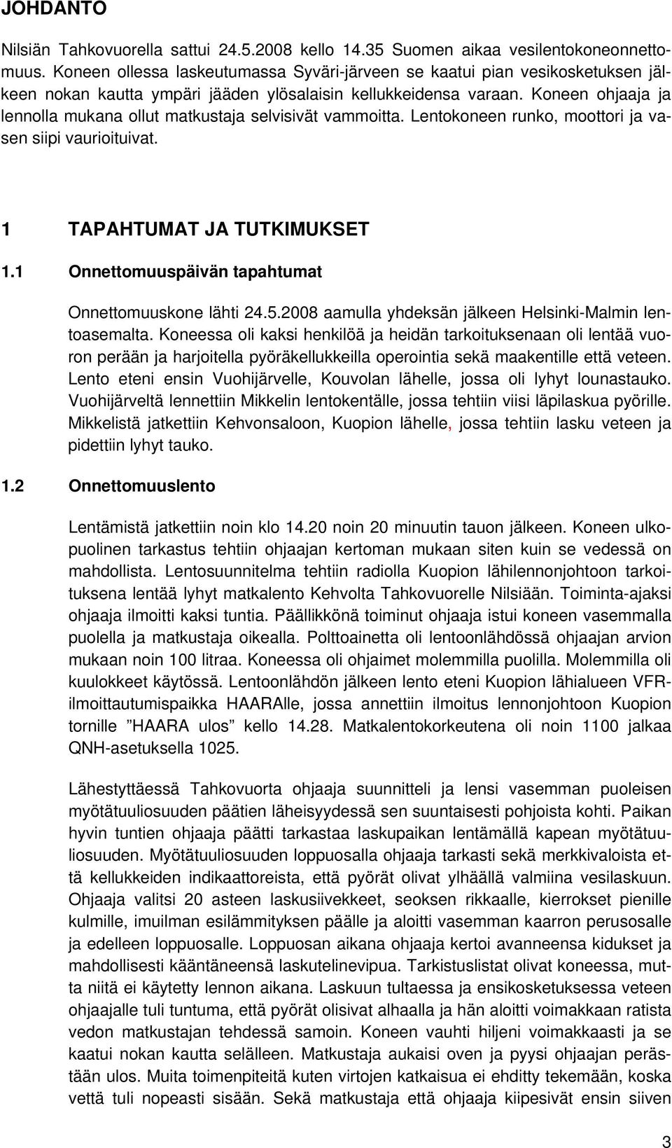 Koneen ohjaaja ja lennolla mukana ollut matkustaja selvisivät vammoitta. Lentokoneen runko, moottori ja vasen siipi vaurioituivat. 1 TAPAHTUMAT JA TUTKIMUKSET 1.