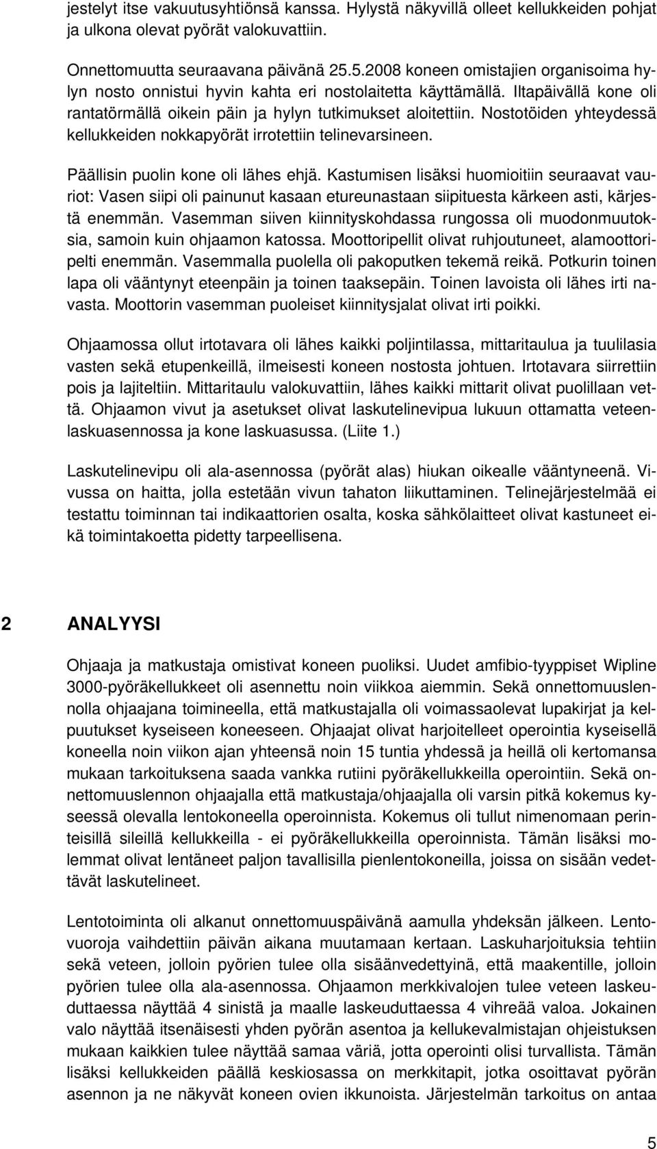 Nostotöiden yhteydessä kellukkeiden nokkapyörät irrotettiin telinevarsineen. Päällisin puolin kone oli lähes ehjä.