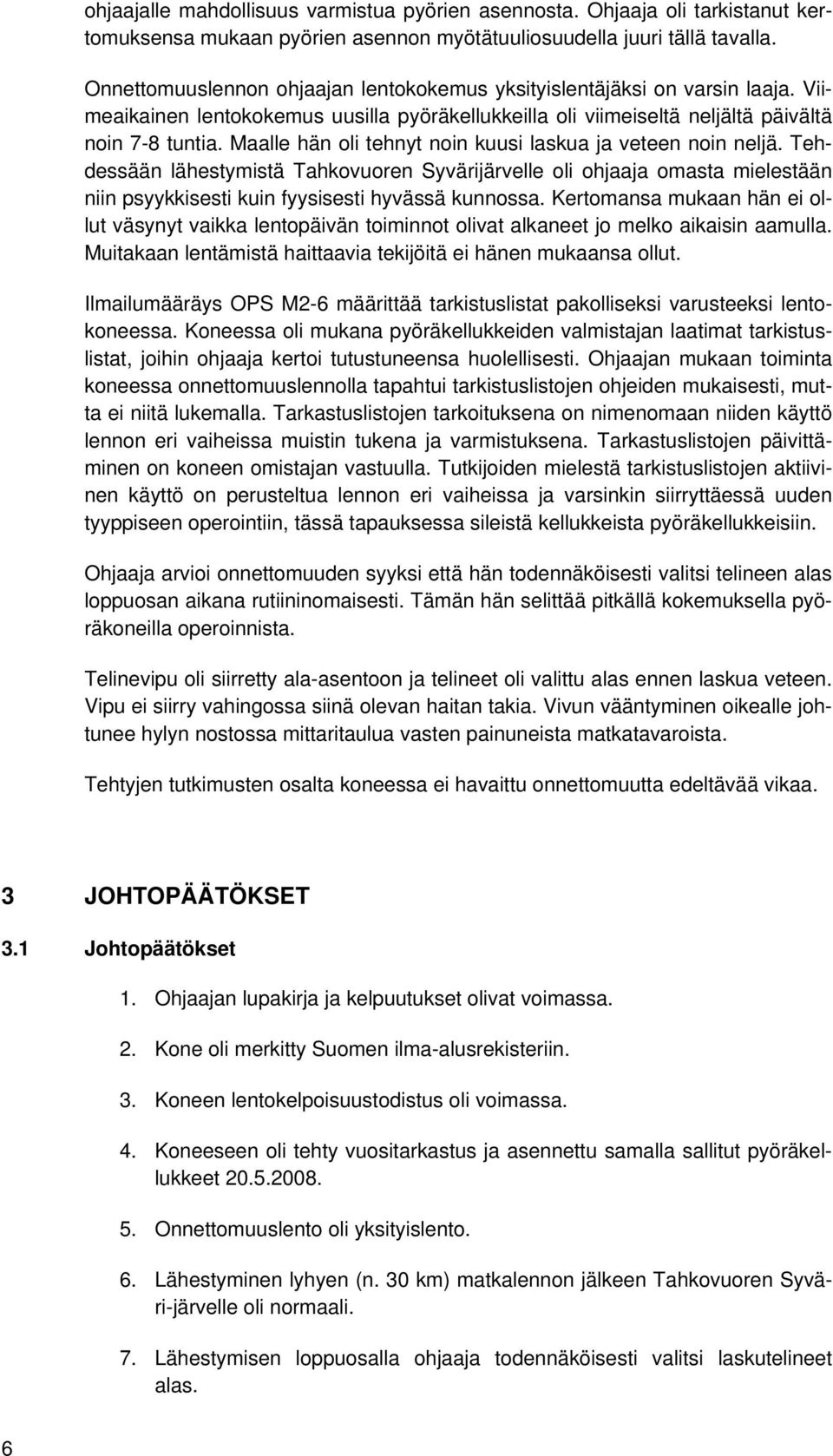 Maalle hän oli tehnyt noin kuusi laskua ja veteen noin neljä. Tehdessään lähestymistä Tahkovuoren Syvärijärvelle oli ohjaaja omasta mielestään niin psyykkisesti kuin fyysisesti hyvässä kunnossa.