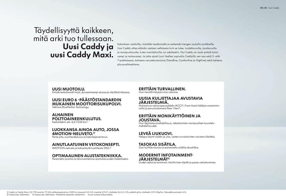 Ja jotta ajaisit juuri itsellesi sopivalla Caddyllä, sen saa sekä 5- että 7-paikkaisena, kolmena varusteluversiona (Trendline, Comfortline ja Highline) sekä kahtena pituusvaihtoehtona. UUSI MUOTOILU.