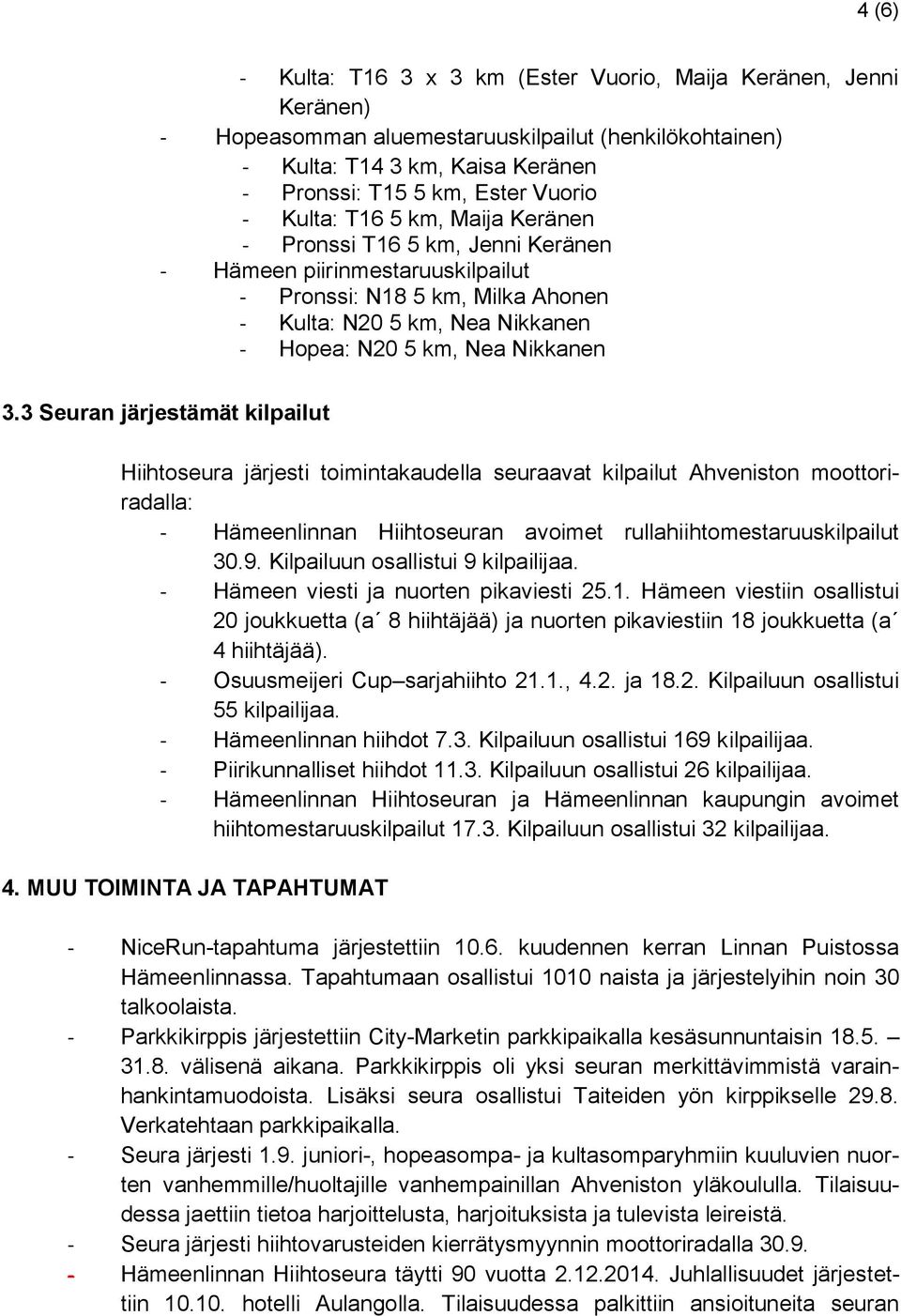 3 Seuran järjestämät kilpailut Hiihtoseura järjesti toimintakaudella seuraavat kilpailut Ahveniston moottoriradalla: - Hämeenlinnan Hiihtoseuran avoimet rullahiihtomestaruuskilpailut 30.9.