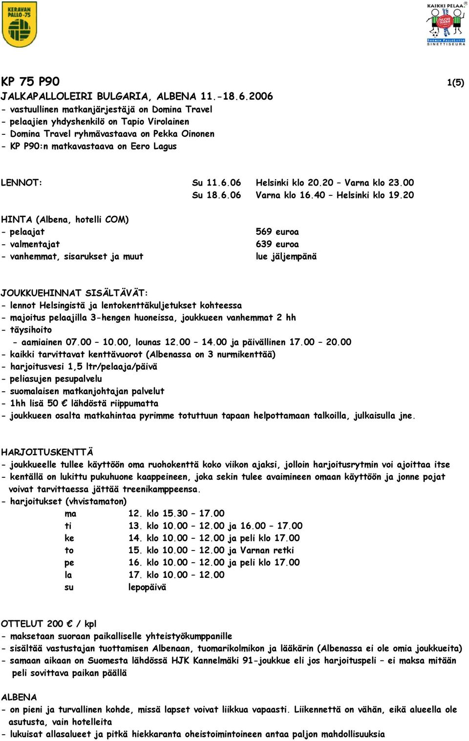6.06 Helsinki klo 20.20 Varna klo 23.00 Su 18.6.06 Varna klo 16.40 Helsinki klo 19.