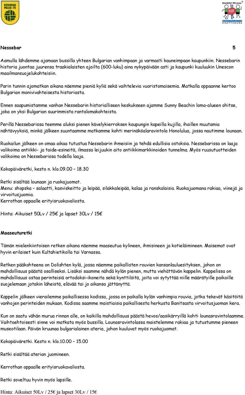 Parin tunnin ajomatkan aikana näemme pieniä kyliä sekä vaihtelevia vuoristomaisemia. Matkalla oppaanne kertoo Bulgarian monivivahteisesta historiasta.
