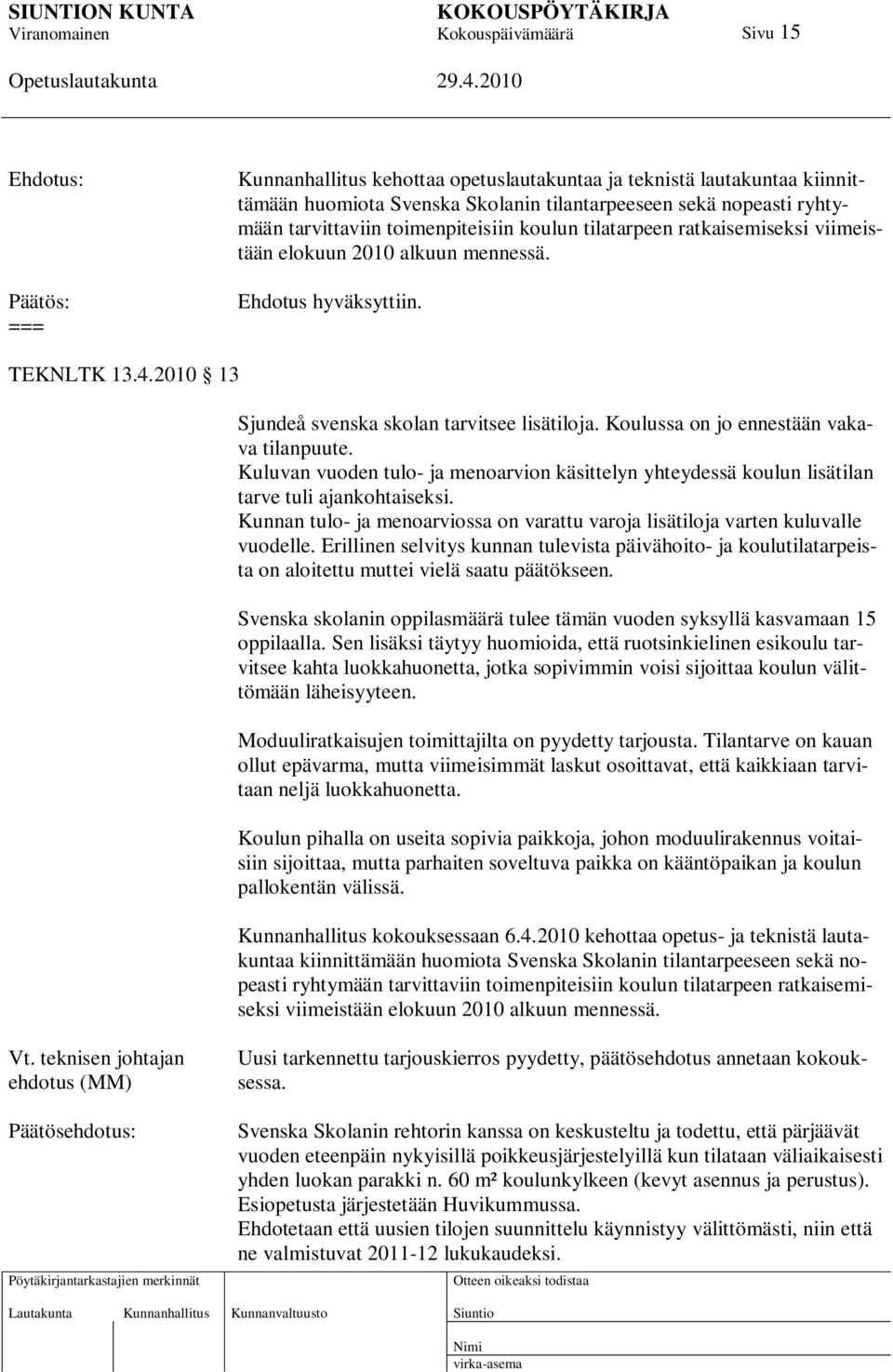 Koulussa on jo ennestään vakava tilanpuute. Kuluvan vuoden tulo- ja menoarvion käsittelyn yhteydessä koulun lisätilan tarve tuli ajankohtaiseksi.