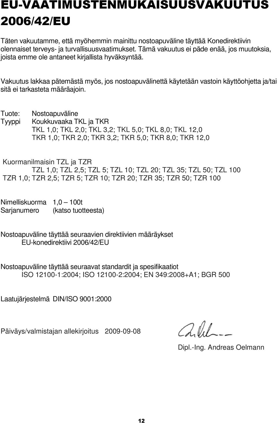 Vakuutus lakkaa pätemästä myös, jos nostoapuvälinettä käytetään vastoin käyttöohjetta ja/tai sitä ei tarkasteta määräajoin.