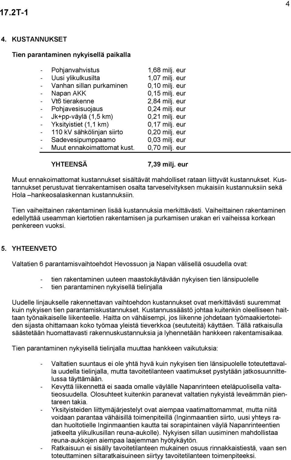 eur - Sadevesipumppaamo 0,03 milj. eur - Muut ennakoimattomat kust. 0,70 milj. eur YHTEENSÄ 7,39 milj. eur Muut ennakoimattomat kustannukset sisältävät mahdolliset rataan liittyvät kustannukset.