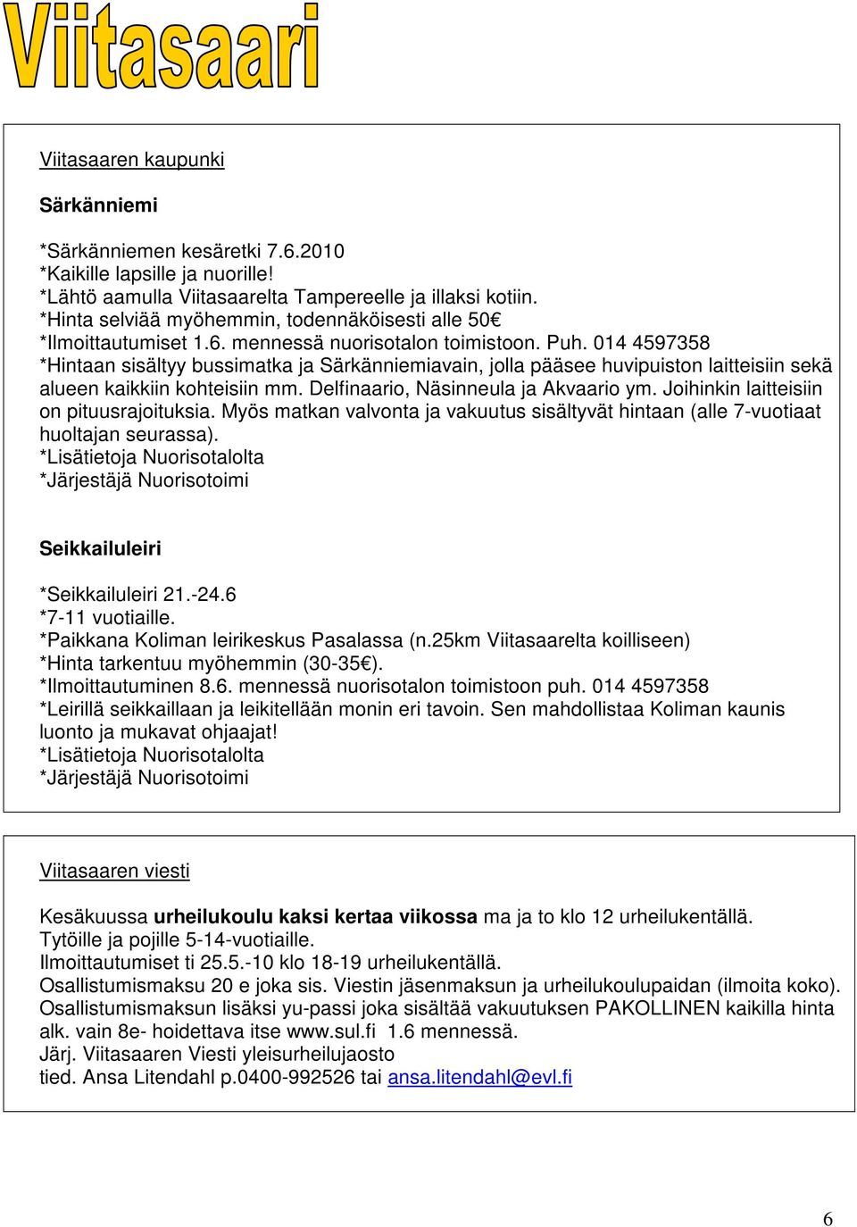 014 4597358 *Hintaan sisältyy bussimatka ja Särkänniemiavain, jolla pääsee huvipuiston laitteisiin sekä alueen kaikkiin kohteisiin mm. Delfinaario, Näsinneula ja Akvaario ym.