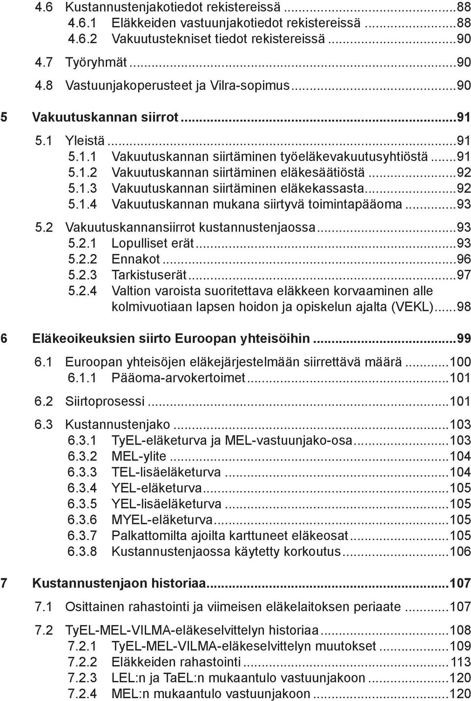 ..92 5.1.4 Vakuutuskannan mukana siirtyvä toimintapääoma...93 5.2 Vakuutuskannansiirrot kustannustenjaossa...93 5.2.1 Lopulliset erät...93 5.2.2 Ennakot...96 5.2.3 Tarkistuserät...97 5.2.4 Valtion varoista suoritettava eläkkeen korvaaminen alle kolmivuotiaan lapsen hoidon ja opiskelun ajalta (VEKL).