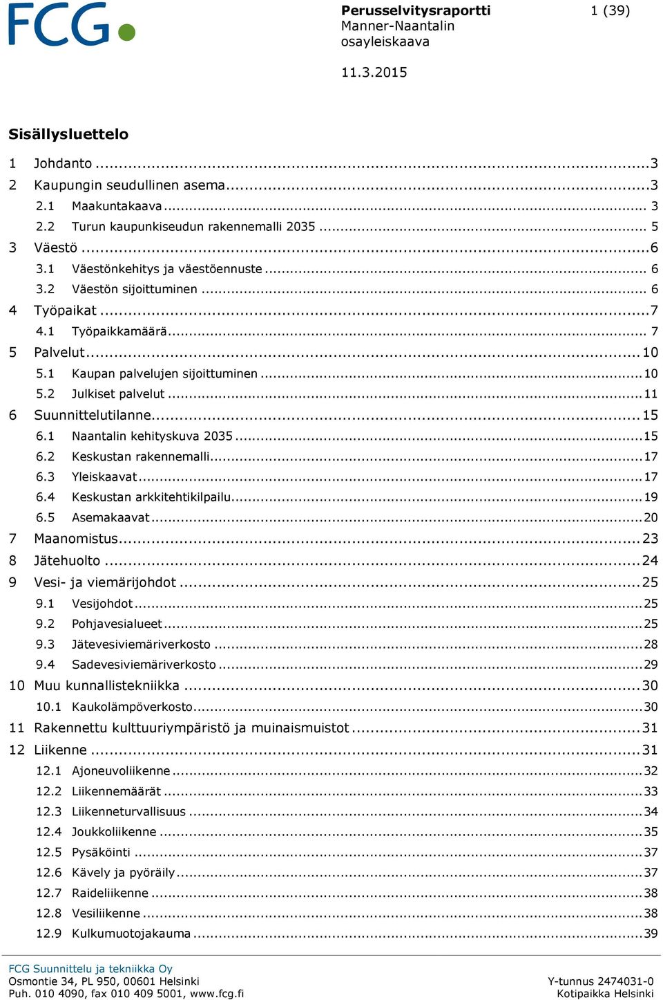 .. 11 6 Suunnittelutilanne... 15 6.1 Naantalin kehityskuva 2035... 15 6.2 Keskustan rakennemalli... 17 6.3 Yleiskaavat... 17 6.4 Keskustan arkkitehtikilpailu... 19 6.5 Asemakaavat... 20 7 Maanomistus.