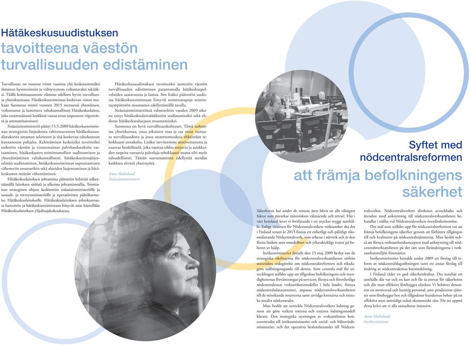 Hätäkeskustoimintaa koskevan vision mukaan Suomessa toimii vuoteen 2015 mennessä yhtenäinen, verkottunut ja luotettava valtakunnallinen Hätäkeskuslaitos, joka ensimmäisenä lenkkinä vastaa avun