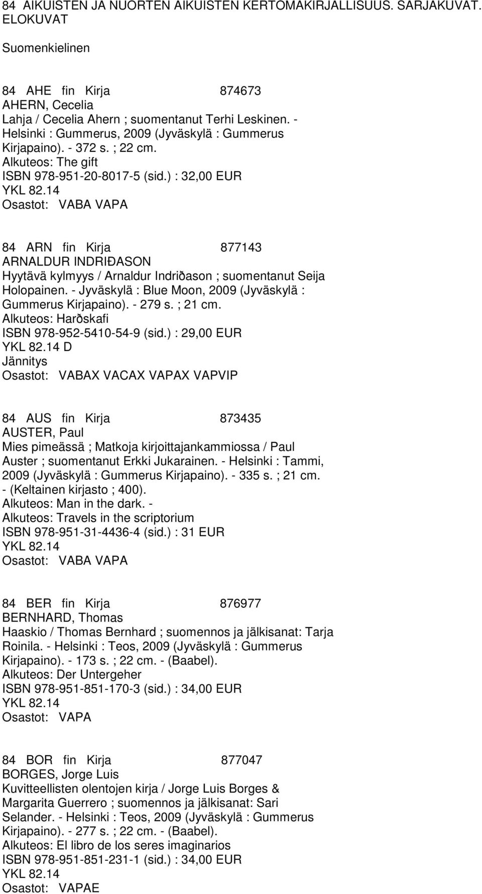 ) : 32,00 EUR Osastot: VABA VAPA 84 ARN fin Kirja 877143 ARNALDUR INDRIÐASON Hyytävä kylmyys / Arnaldur Indriðason ; suomentanut Seija Holopainen.