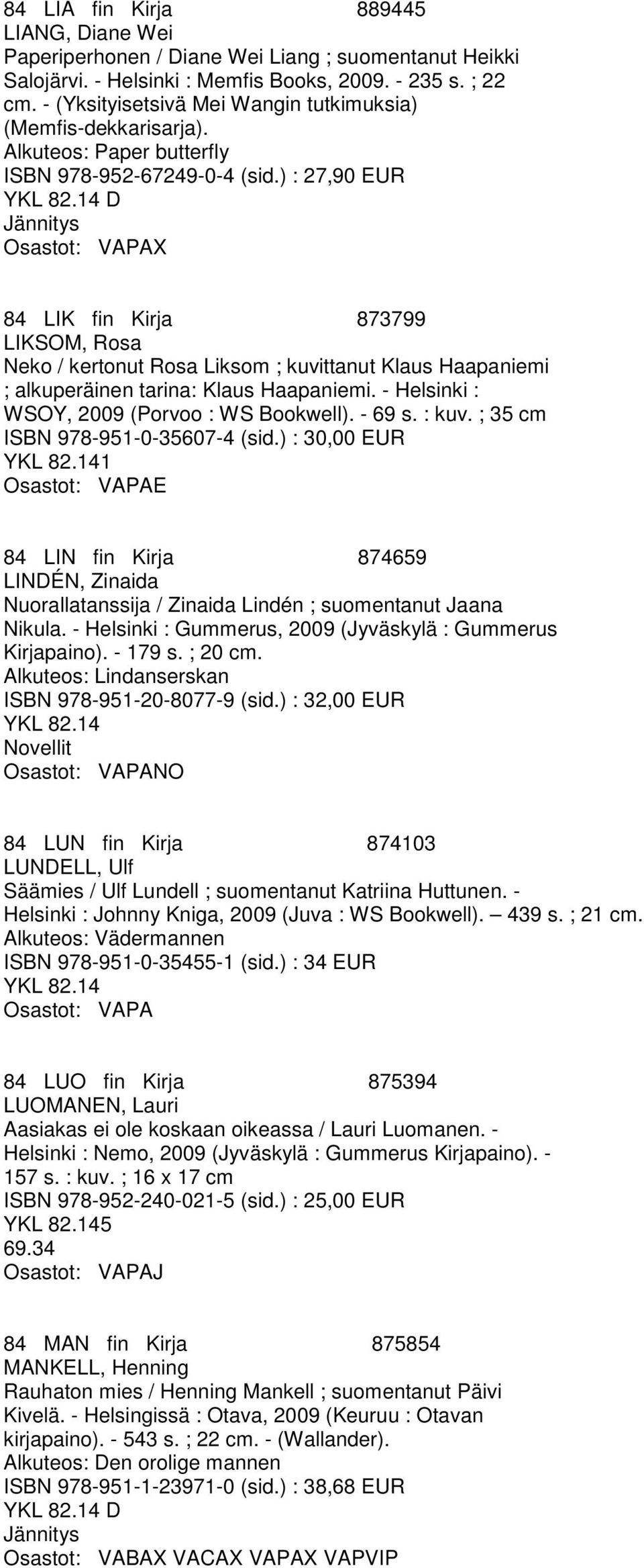 ) : 27,90 EUR D X 84 LIK fin Kirja 873799 LIKSOM, Rosa Neko / kertonut Rosa Liksom ; kuvittanut Klaus Haapaniemi ; alkuperäinen tarina: Klaus Haapaniemi.