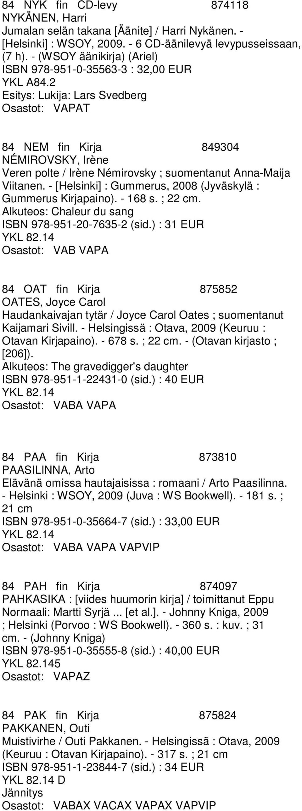 2 Esitys: Lukija: Lars Svedberg T 84 NEM fin Kirja 849304 NÉMIROVSKY, Irène Veren polte / Irène Némirovsky ; suomentanut Anna-Maija Viitanen.
