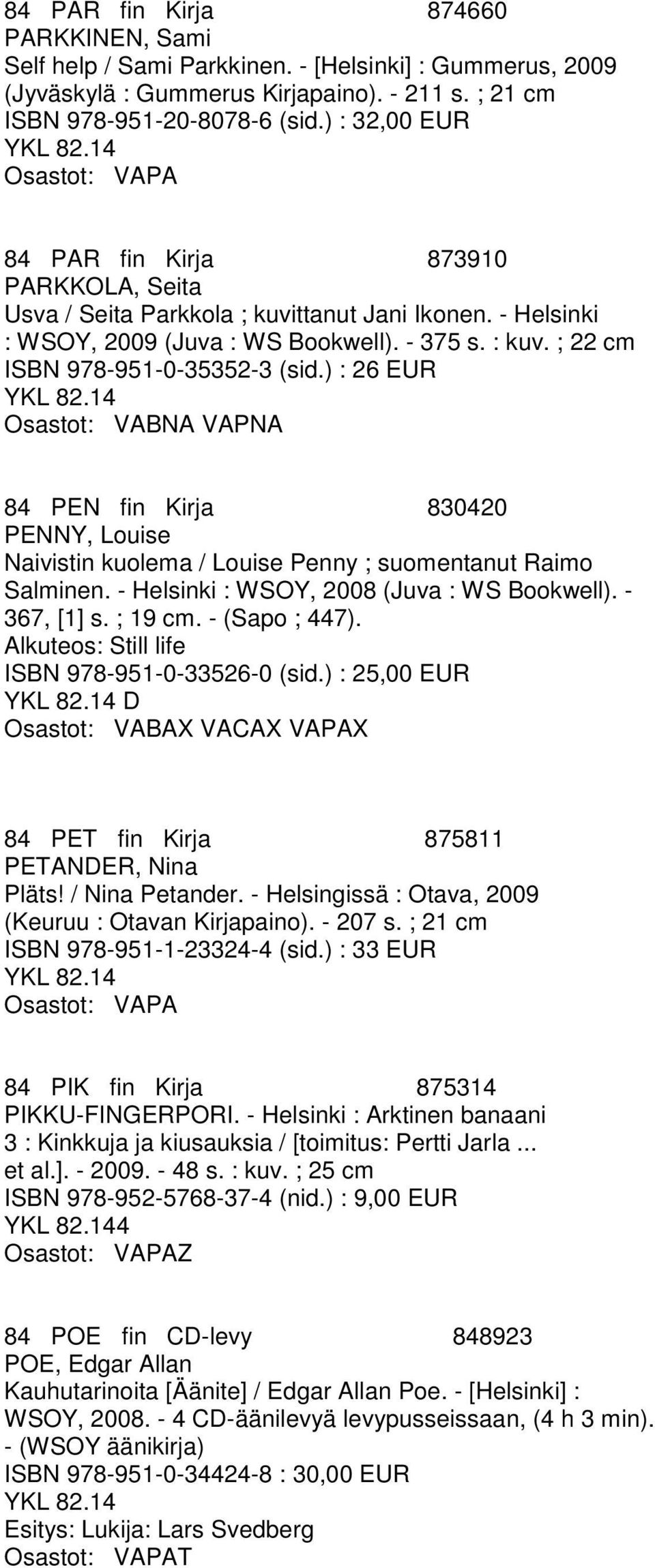 ) : 26 EUR Osastot: VABNA VAPNA 84 PEN fin Kirja 830420 PENNY, Louise Naivistin kuolema / Louise Penny ; suomentanut Raimo Salminen. - Helsinki : WSOY, 2008 (Juva : WS Bookwell). - 367, [1] s.