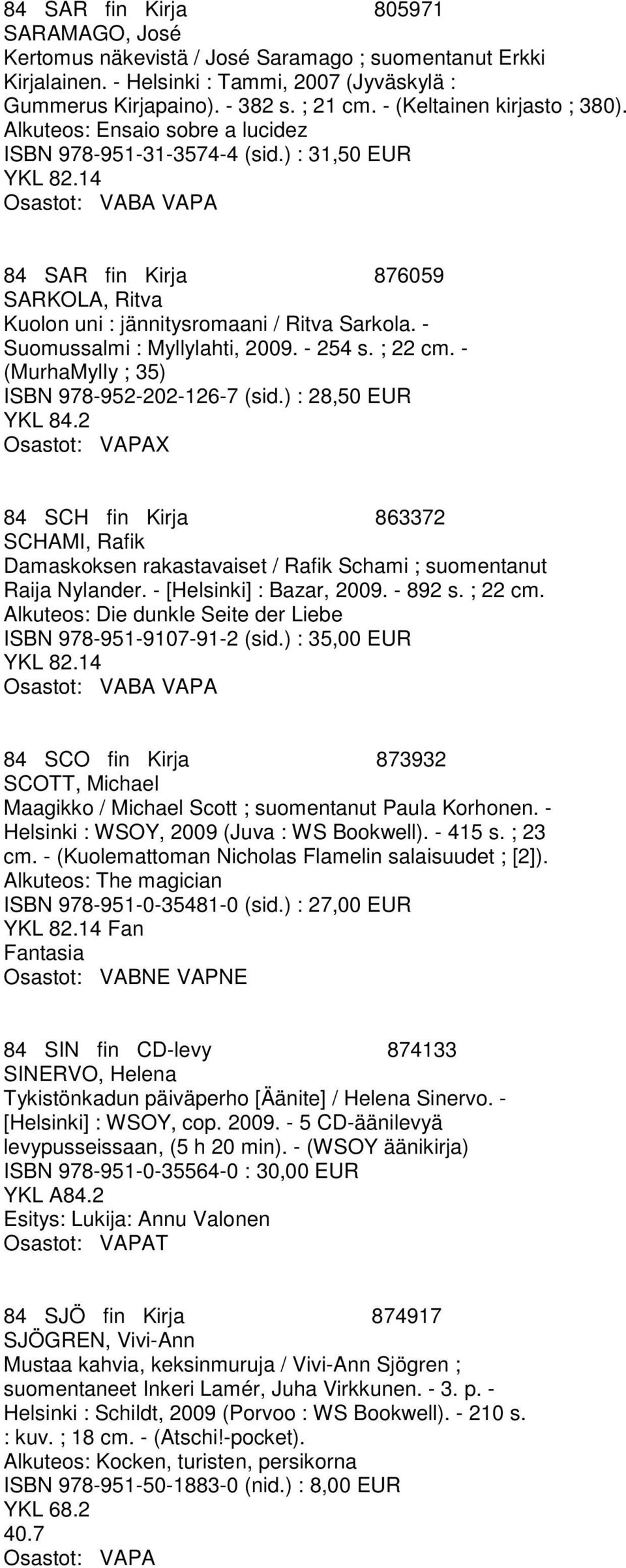 ) : 31,50 EUR Osastot: VABA VAPA 84 SAR fin Kirja 876059 SARKOLA, Ritva Kuolon uni : jännitysromaani / Ritva Sarkola. - Suomussalmi : Myllylahti, 2009. - 254 s. ; 22 cm.