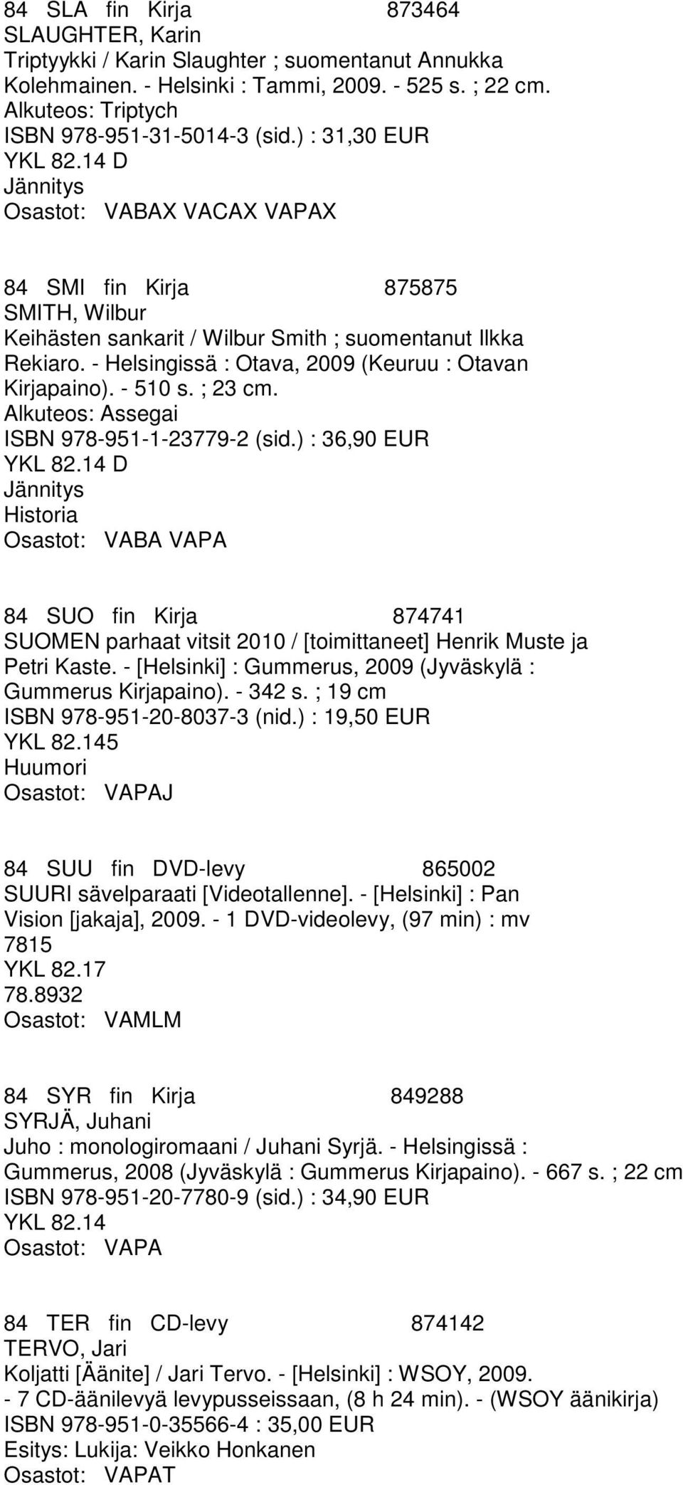 - Helsingissä : Otava, 2009 (Keuruu : Otavan Kirjapaino). - 510 s. ; 23 cm. Alkuteos: Assegai ISBN 978-951-1-23779-2 (sid.
