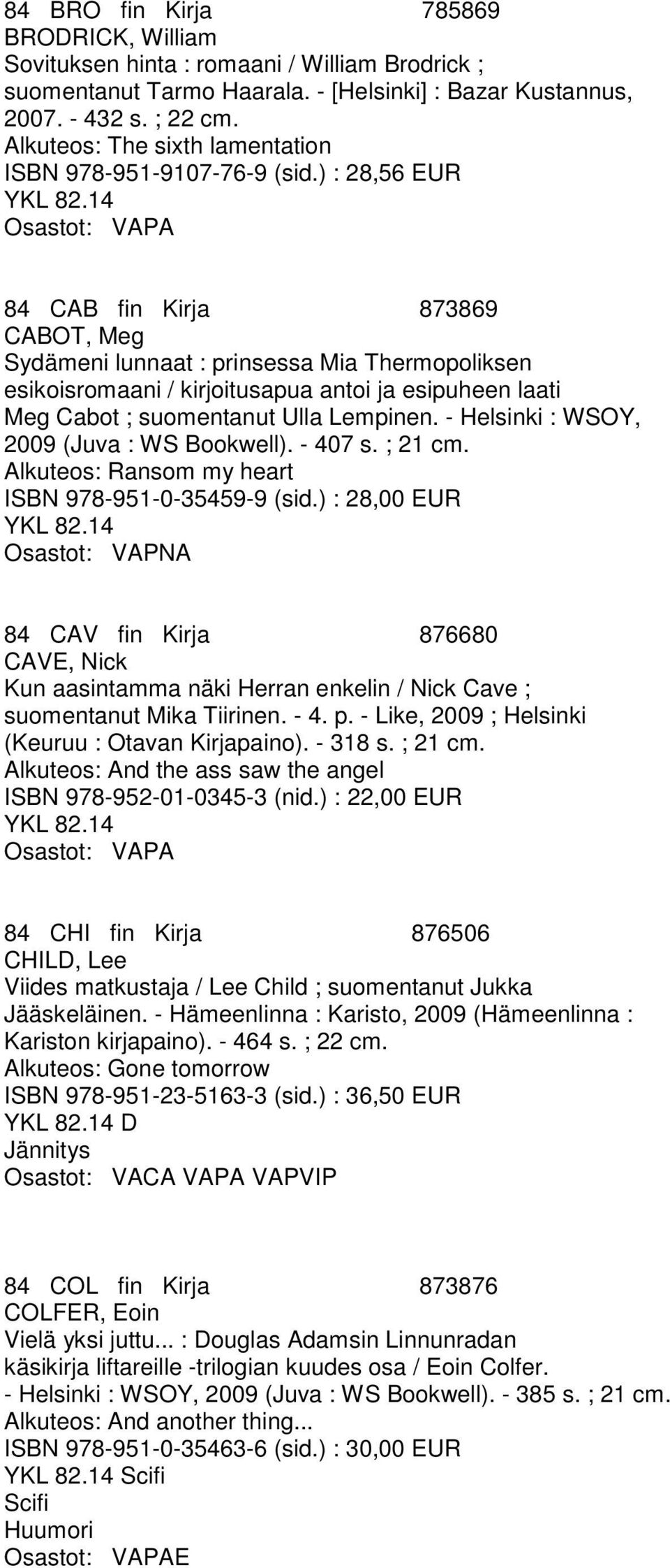 ) : 28,56 EUR 84 CAB fin Kirja 873869 CABOT, Meg Sydämeni lunnaat : prinsessa Mia Thermopoliksen esikoisromaani / kirjoitusapua antoi ja esipuheen laati Meg Cabot ; suomentanut Ulla Lempinen.