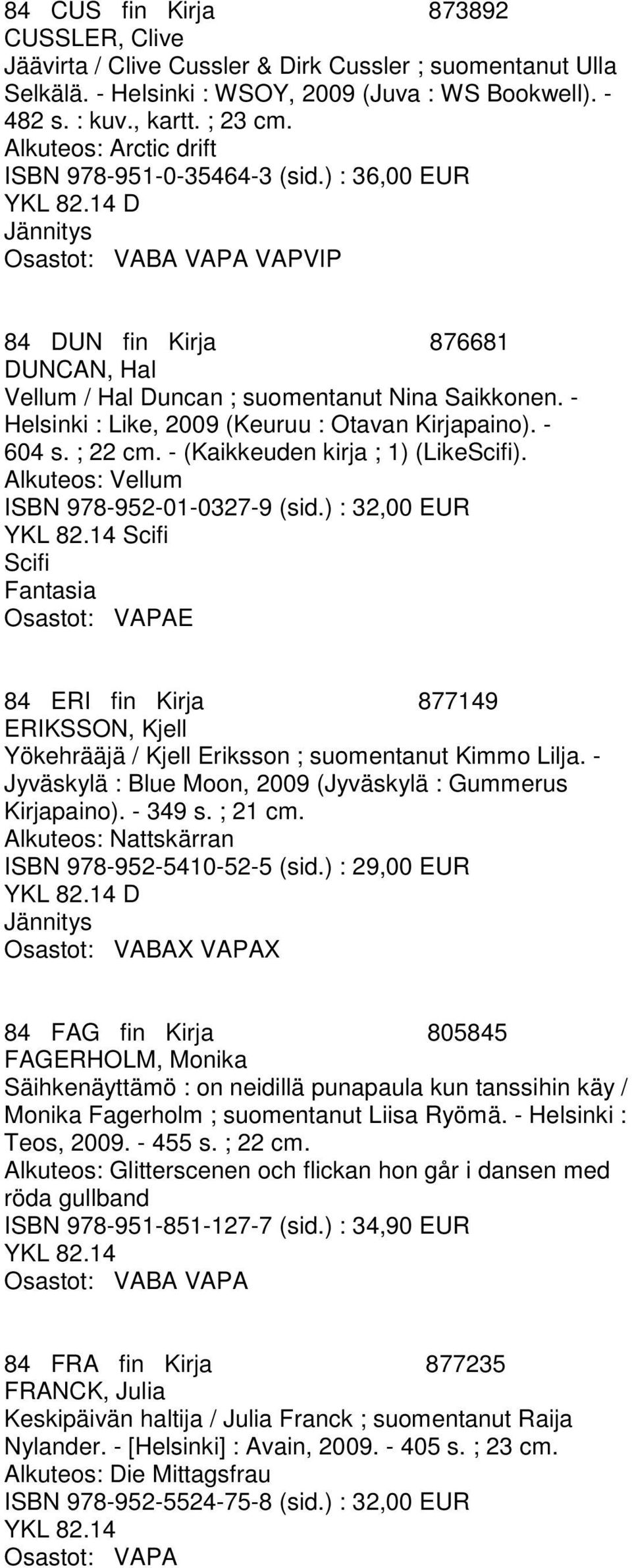 - Helsinki : Like, 2009 (Keuruu : Otavan Kirjapaino). - 604 s. ; 22 cm. - (Kaikkeuden kirja ; 1) (LikeScifi). Alkuteos: Vellum ISBN 978-952-01-0327-9 (sid.