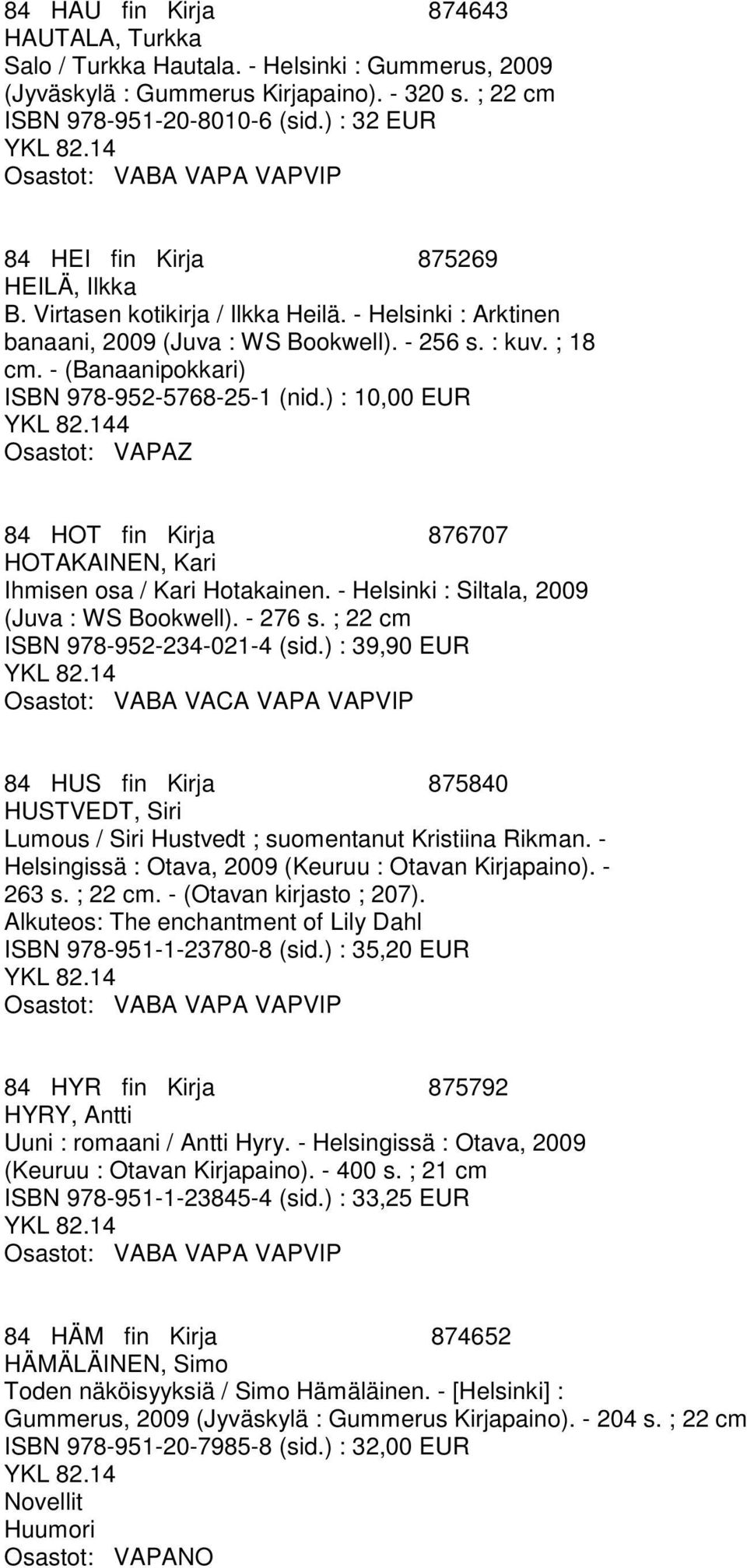 - (Banaanipokkari) ISBN 978-952-5768-25-1 (nid.) : 10,00 EUR 4 Z 84 HOT fin Kirja 876707 HOTAKAINEN, Kari Ihmisen osa / Kari Hotakainen. - Helsinki : Siltala, 2009 (Juva : WS Bookwell). - 276 s.