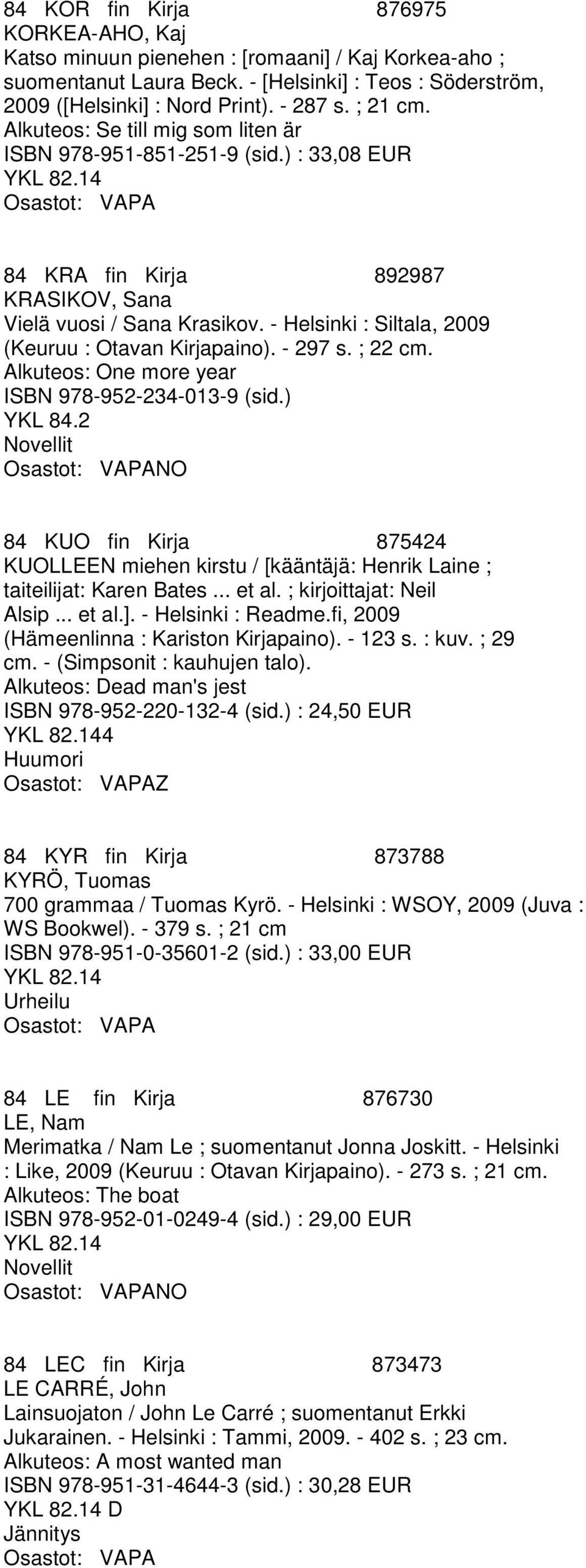 - Helsinki : Siltala, 2009 (Keuruu : Otavan Kirjapaino). - 297 s. ; 22 cm. Alkuteos: One more year ISBN 978-952-234-013-9 (sid.) YKL 84.