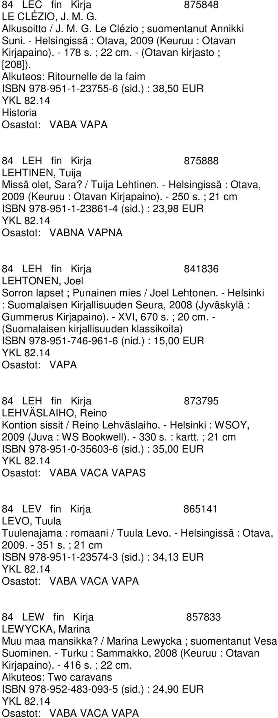 / Tuija Lehtinen. - Helsingissä : Otava, 2009 (Keuruu : Otavan Kirjapaino). - 250 s. ; 21 cm ISBN 978-951-1-23861-4 (sid.