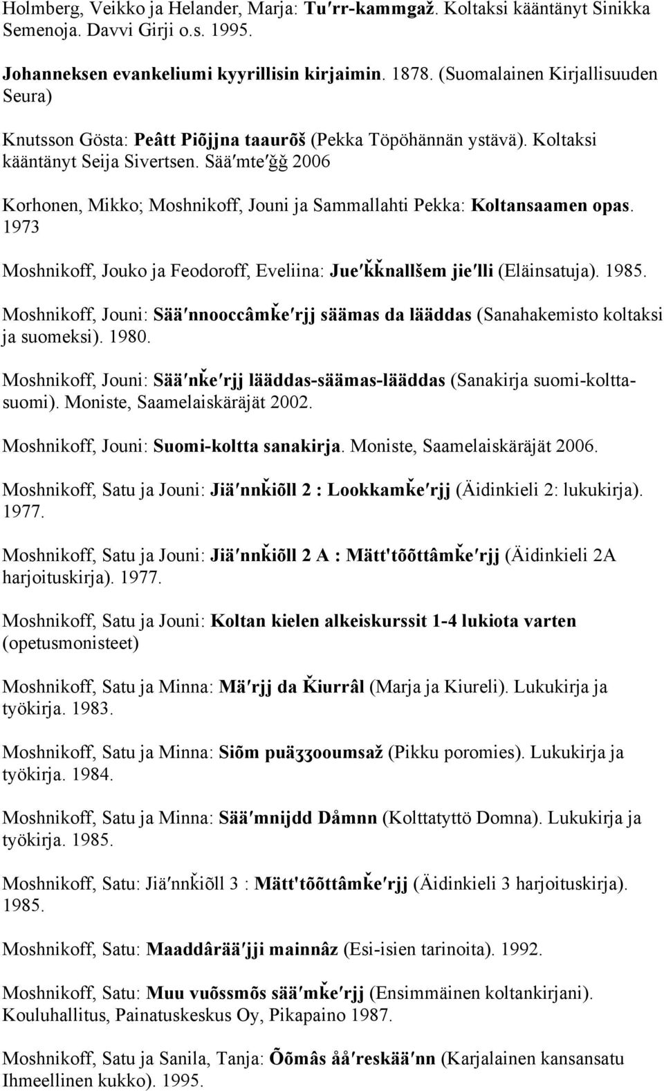 Sääʹmteʹǧǧ 2006 Korhonen, Mikko; Moshnikoff, Jouni ja Sammallahti Pekka: Koltansaamen opas. 1973 Moshnikoff, Jouko ja Feodoroff, Eveliina: Jueʹǩǩnallšem jieʹlli (Eläinsatuja). 1985.