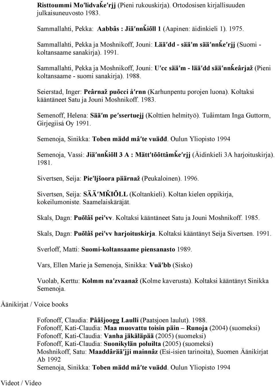 Sammallahti, Pekka ja Moshnikoff, Jouni: Uʹcc sääʹm - lääʹdd sääʹnnǩeârjaž (Pieni koltansaame - suomi sanakirja). 1988. Seierstad, Inger: Peârnaž puõcci åʹrnn (Karhunpentu porojen luona).