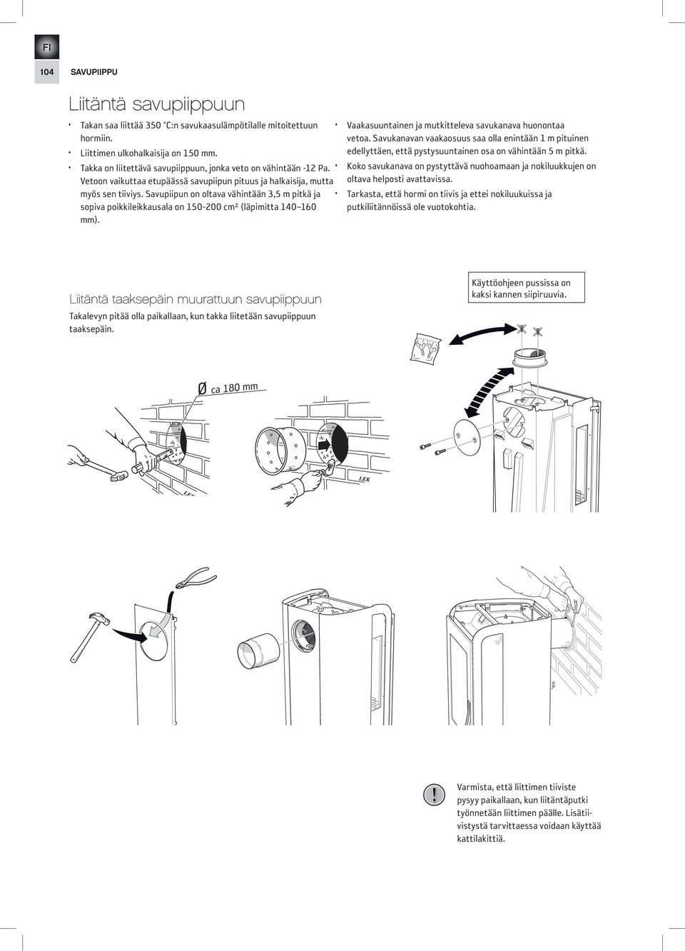 Savupiipun on oltava vähintään 3,5 m pitkä ja sopiva poikkileikkausala on 150-200 cm² (läpimitta 140 160 mm). Vaakasuuntainen ja mutkitteleva savukanava huonontaa vetoa.