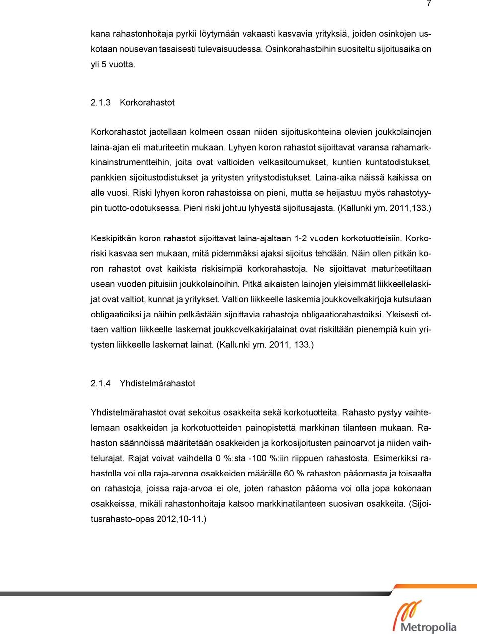 Lyhyen koron rahastot sijoittavat varansa rahamarkkinainstrumentteihin, joita ovat valtioiden velkasitoumukset, kuntien kuntatodistukset, pankkien sijoitustodistukset ja yritysten yritystodistukset.