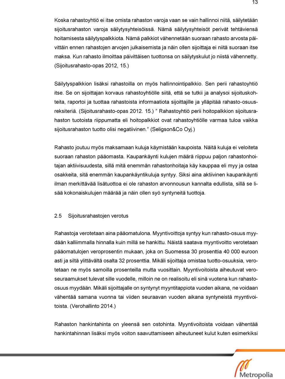 Nämä palkkiot vähennetään suoraan rahasto arvosta päivittäin ennen rahastojen arvojen julkaisemista ja näin ollen sijoittaja ei niitä suoraan itse maksa.