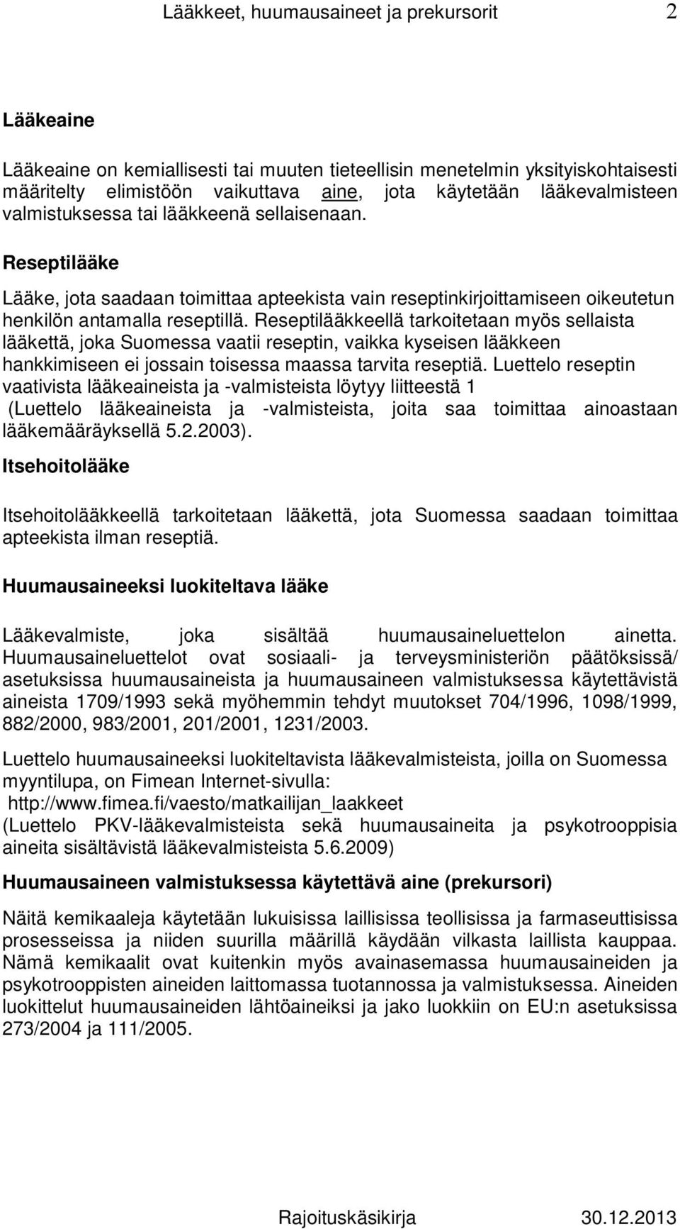 Reseptilääkkeellä tarkoitetaan myös sellaista lääkettä, joka Suomessa vaatii reseptin, vaikka kyseisen lääkkeen hankkimiseen ei jossain toisessa maassa tarvita reseptiä.