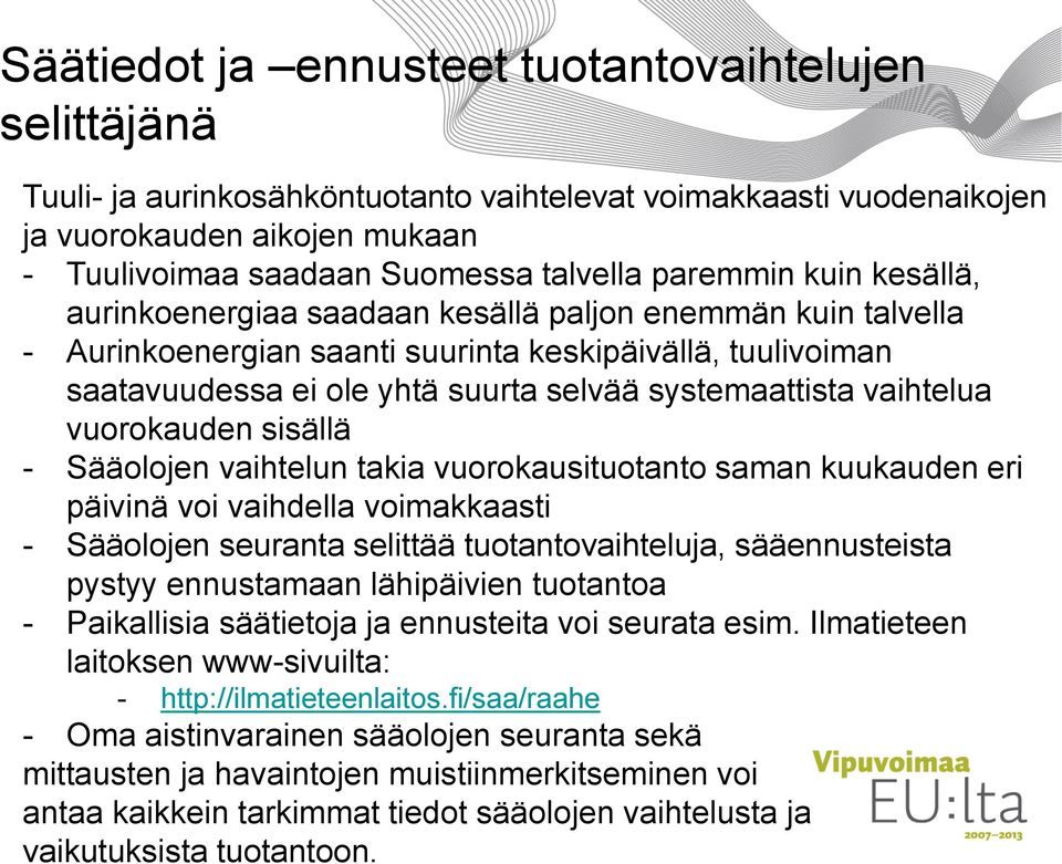 vaihtelua vuorokauden sisällä - Sääolojen vaihtelun takia vuorokausituotanto saman kuukauden eri päivinä voi vaihdella voimakkaasti - Sääolojen seuranta selittää tuotantovaihteluja, sääennusteista